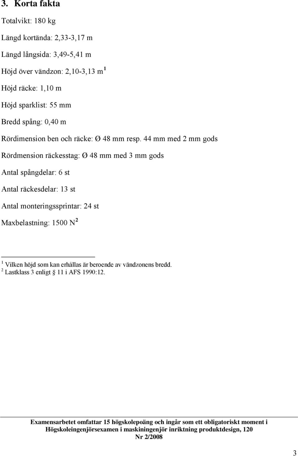 44 mm med mm gods Rördmension räckesstag: Ø 48 mm med 3 mm gods Anta spångdear: 6 st Anta räckesdear: 13 st Anta monteringssprintar: 4