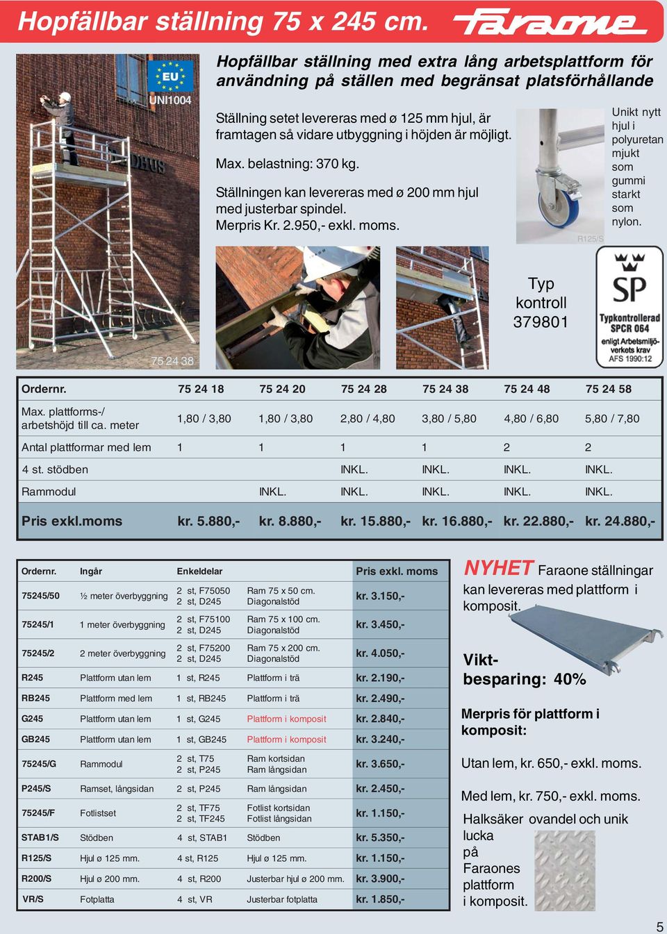 R12/S Unikt nytt hjul i polyuretan mjukt som gummi starkt som nylon. Typ kontroll 379801 24 38 24 18 24 20 24 28 24 38 24 48 24 8 Max. plattforms-/ arbetshöjd till ca.