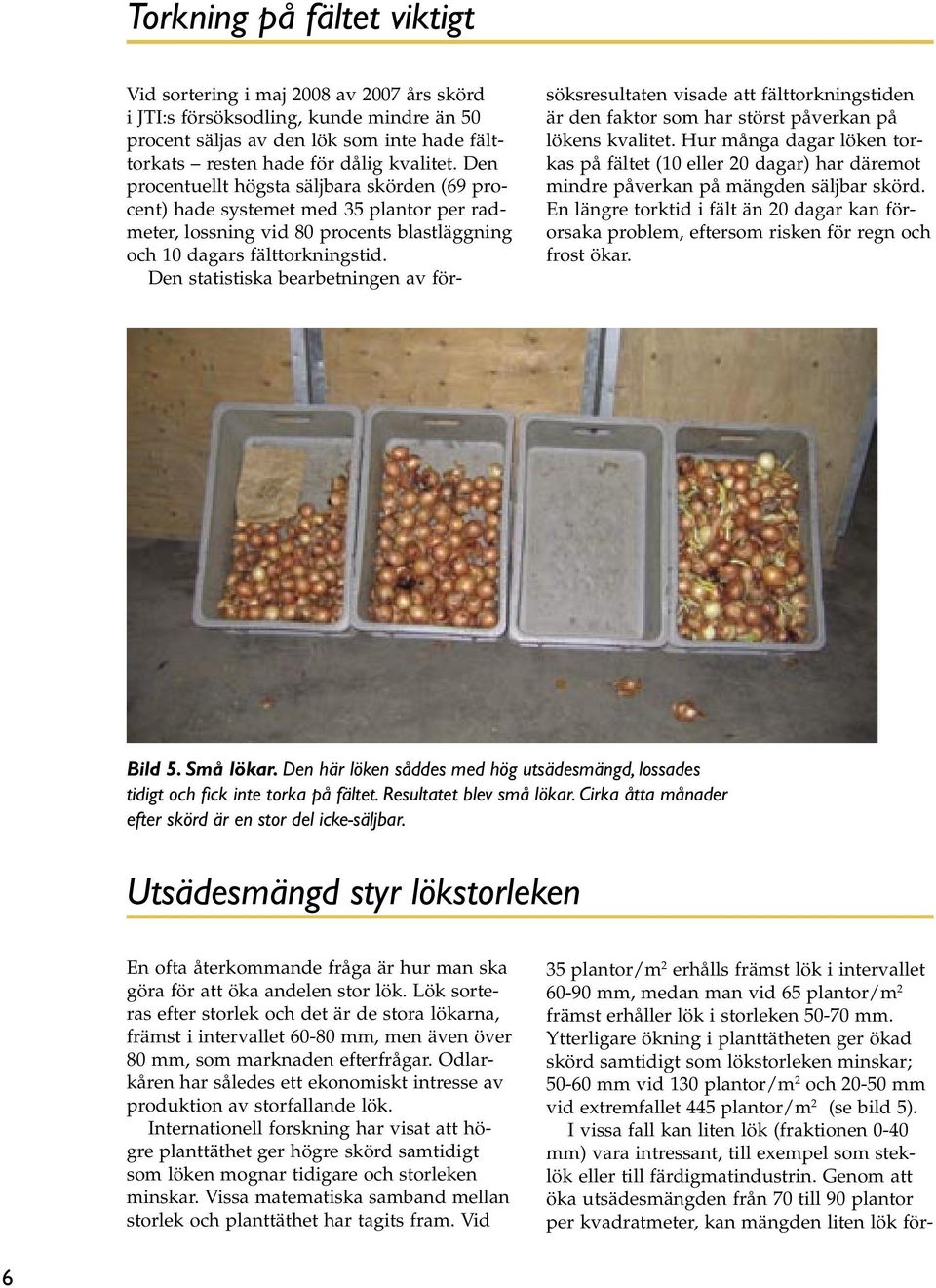 Den statistiska bearbetningen av försöksresultaten visade att fälttorkningstiden är den faktor som har störst påverkan på lökens kvalitet.