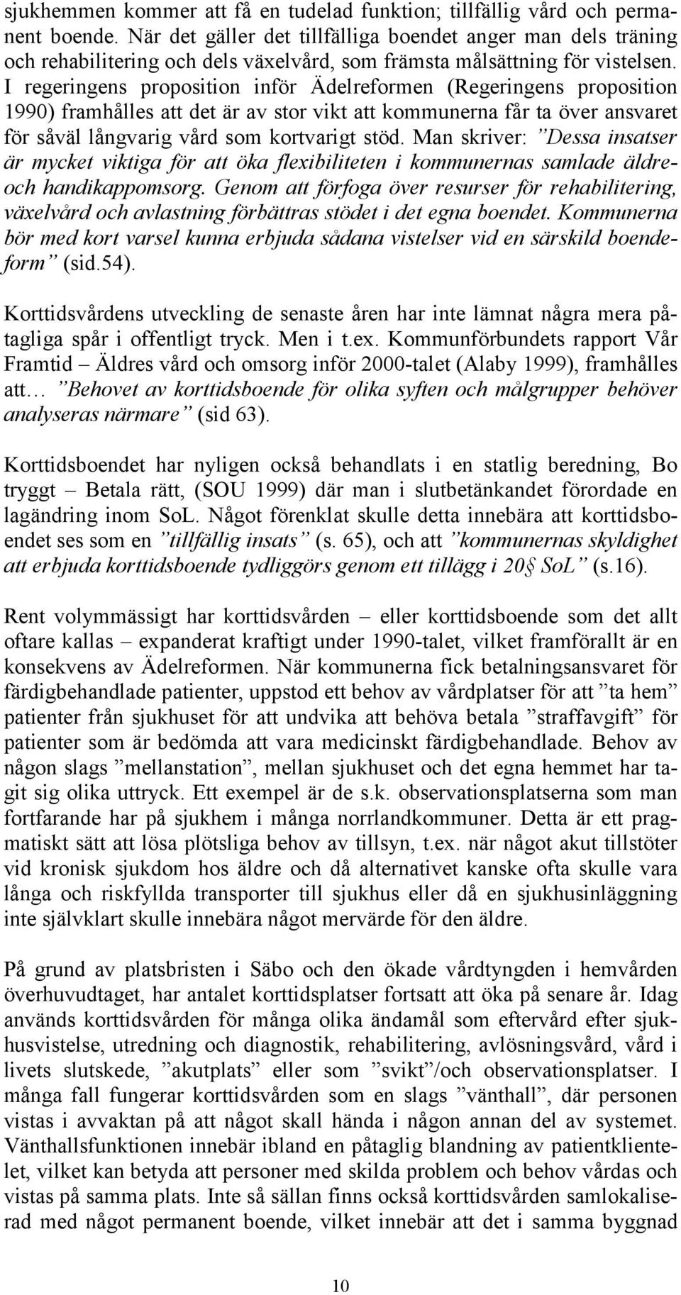 I regeringens proposition inför Ädelreformen (Regeringens proposition 1990) framhålles att det är av stor vikt att kommunerna får ta över ansvaret för såväl långvarig vård som kortvarigt stöd.