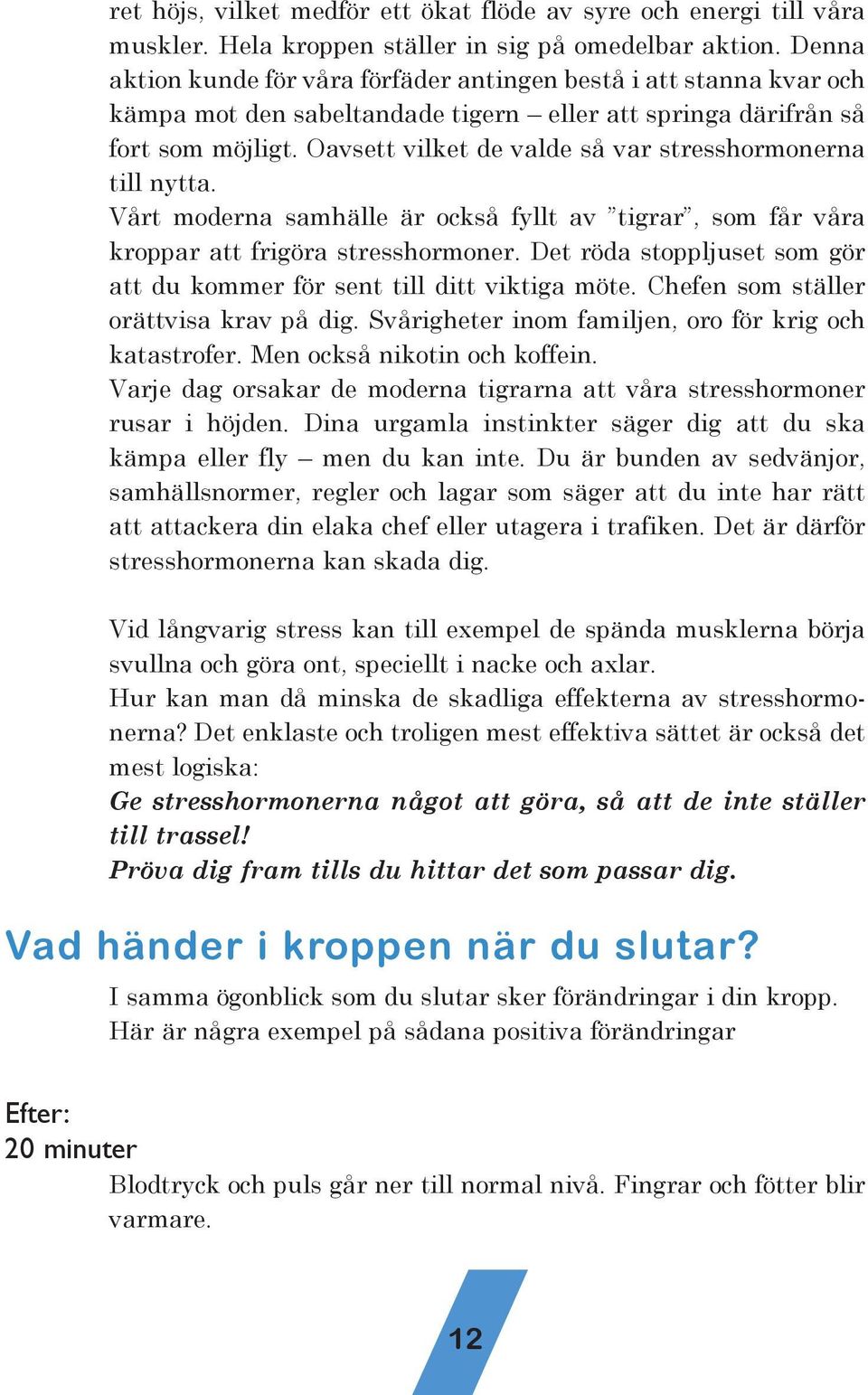 Vårt modera samhälle är också fyllt av tigrar, som får våra kroppar att frigöra stresshormoer. Det röda stoppljuset som gör att du kommer för set till ditt viktiga möte.