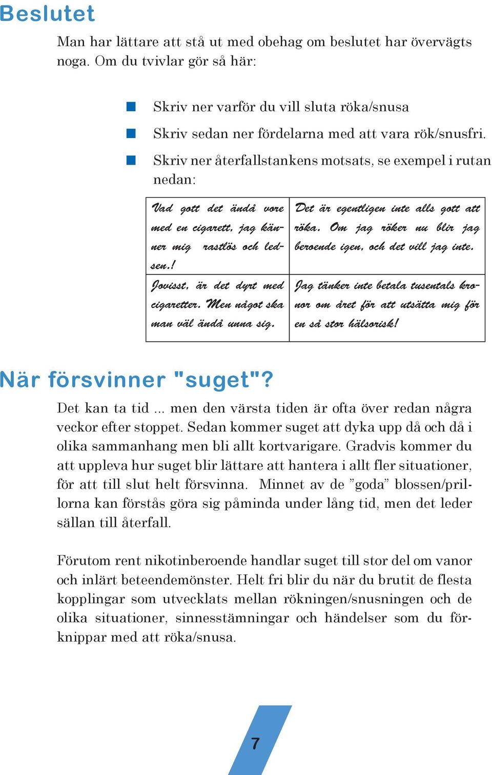 Det är egetlige ite alls gott att röka. Om jag röker u blir jag beroede ige, och det vill jag ite. Jag täker ite betala tusetals kroor om året för att utsätta mig för e så stor hälsorisk!