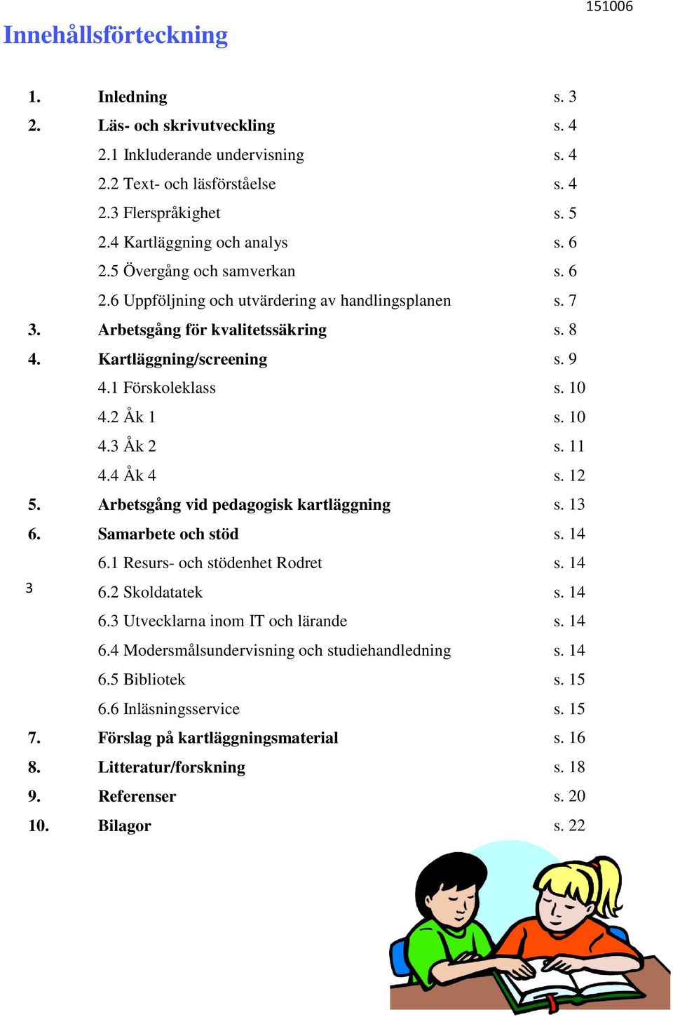 1 Förskoleklass s. 9 s. 10 4.2 Åk 1 4.3 Åk 2 s. 10 s. 11 5. 4.4 Åk 4 Arbetsgång vid pedagogisk kartläggning s. 12 s. 13 6. Samarbete och stöd 6.1 Resurs- och stödenhet Rodret s. 14 s. 14 3 6.