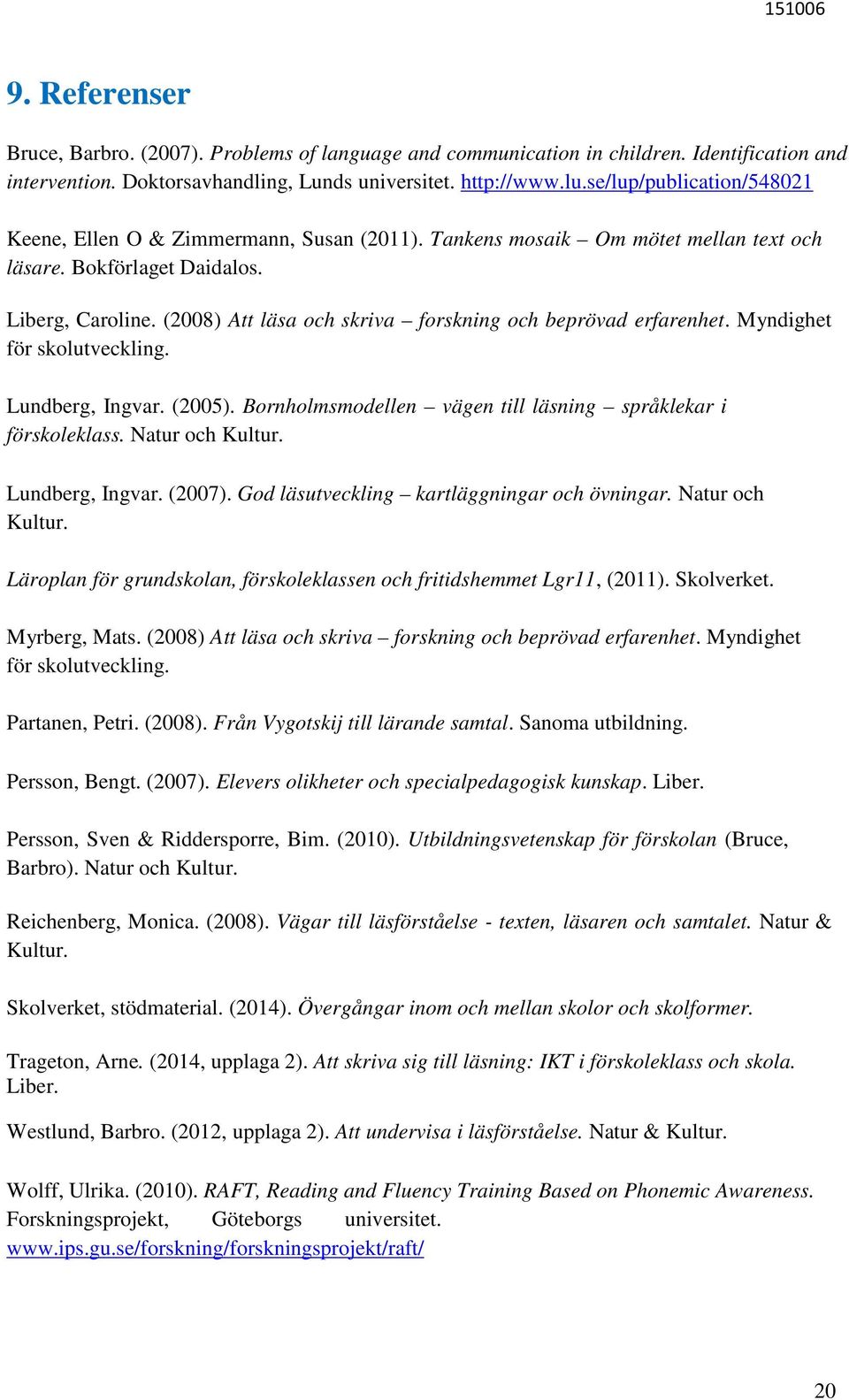 (2008) Att läsa och skriva forskning och beprövad erfarenhet. Myndighet för skolutveckling. Lundberg, Ingvar. (2005). Bornholmsmodellen vägen till läsning språklekar i förskoleklass. Natur och Kultur.