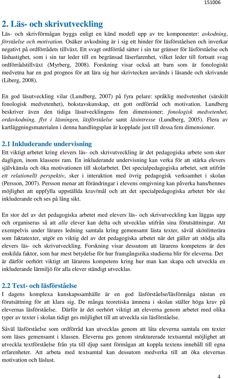 Ett svagt ordförråd sätter i sin tur gränser för läsförståelse och läshastighet, som i sin tur leder till en begränsad läserfarenhet, vilket leder till fortsatt svag ordförrådstillväxt (Myrberg,