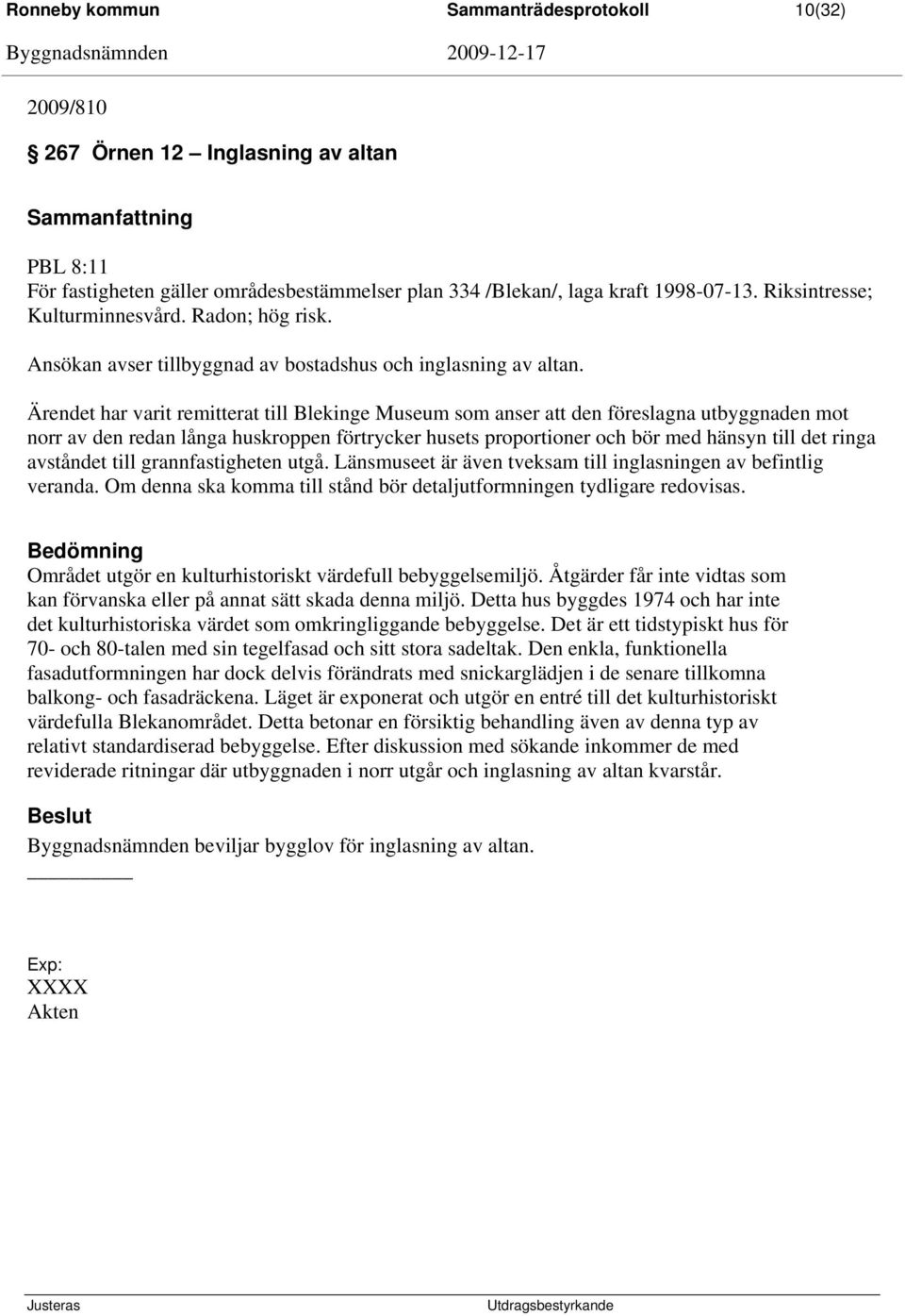 Ärendet har varit remitterat till Blekinge Museum som anser att den föreslagna utbyggnaden mot norr av den redan långa huskroppen förtrycker husets proportioner och bör med hänsyn till det ringa