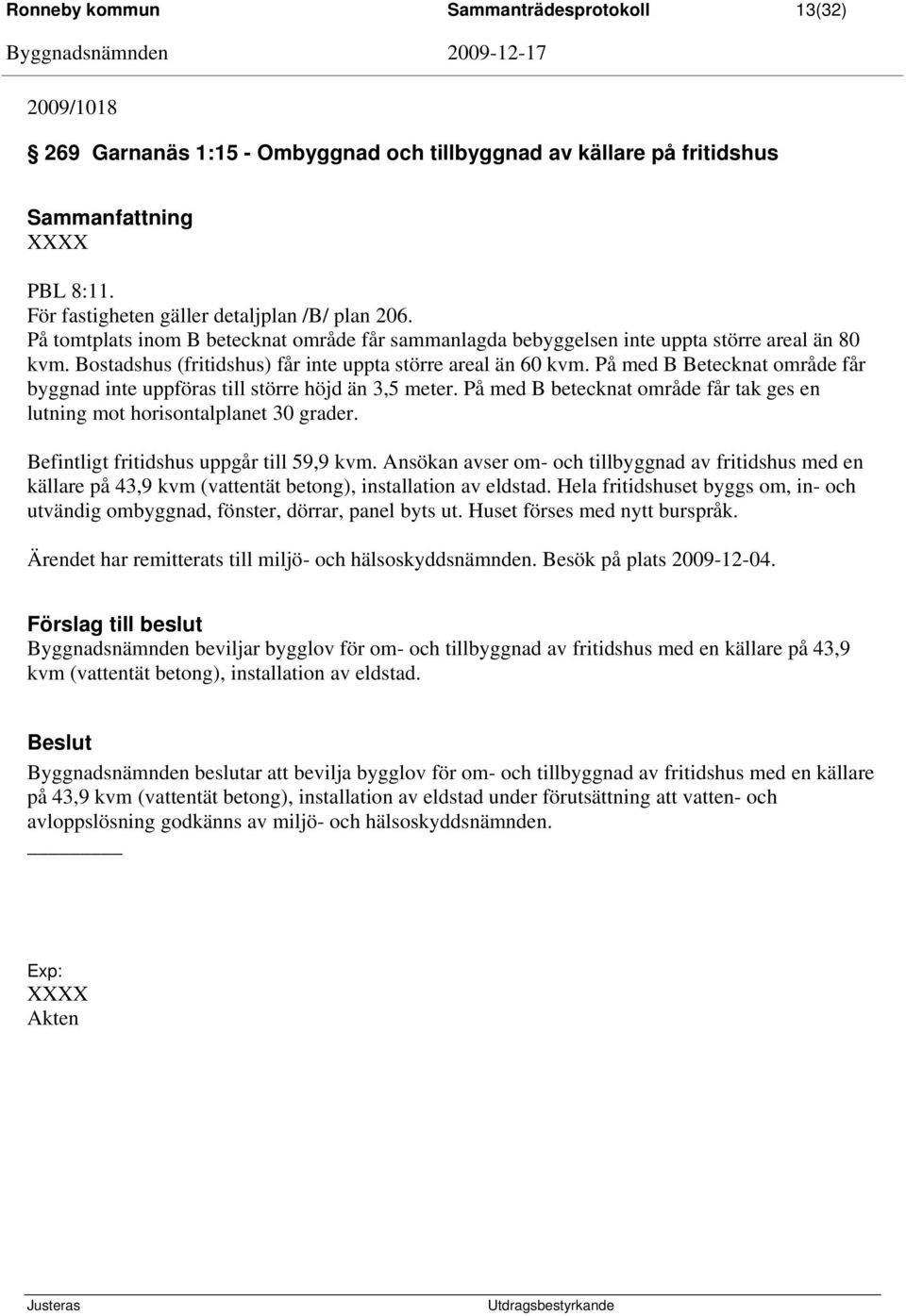 På med B Betecknat område får byggnad inte uppföras till större höjd än 3,5 meter. På med B betecknat område får tak ges en lutning mot horisontalplanet 30 grader.