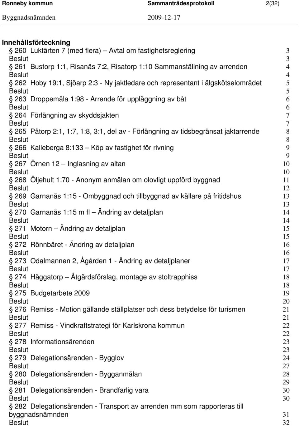 1:8, 3:1, del av - Förlängning av tidsbegränsat jaktarrende 8 8 266 Kalleberga 8:133 Köp av fastighet för rivning 9 9 267 Örnen 12 Inglasning av altan 10 10 268 Öljehult 1:70 - Anonym anmälan om