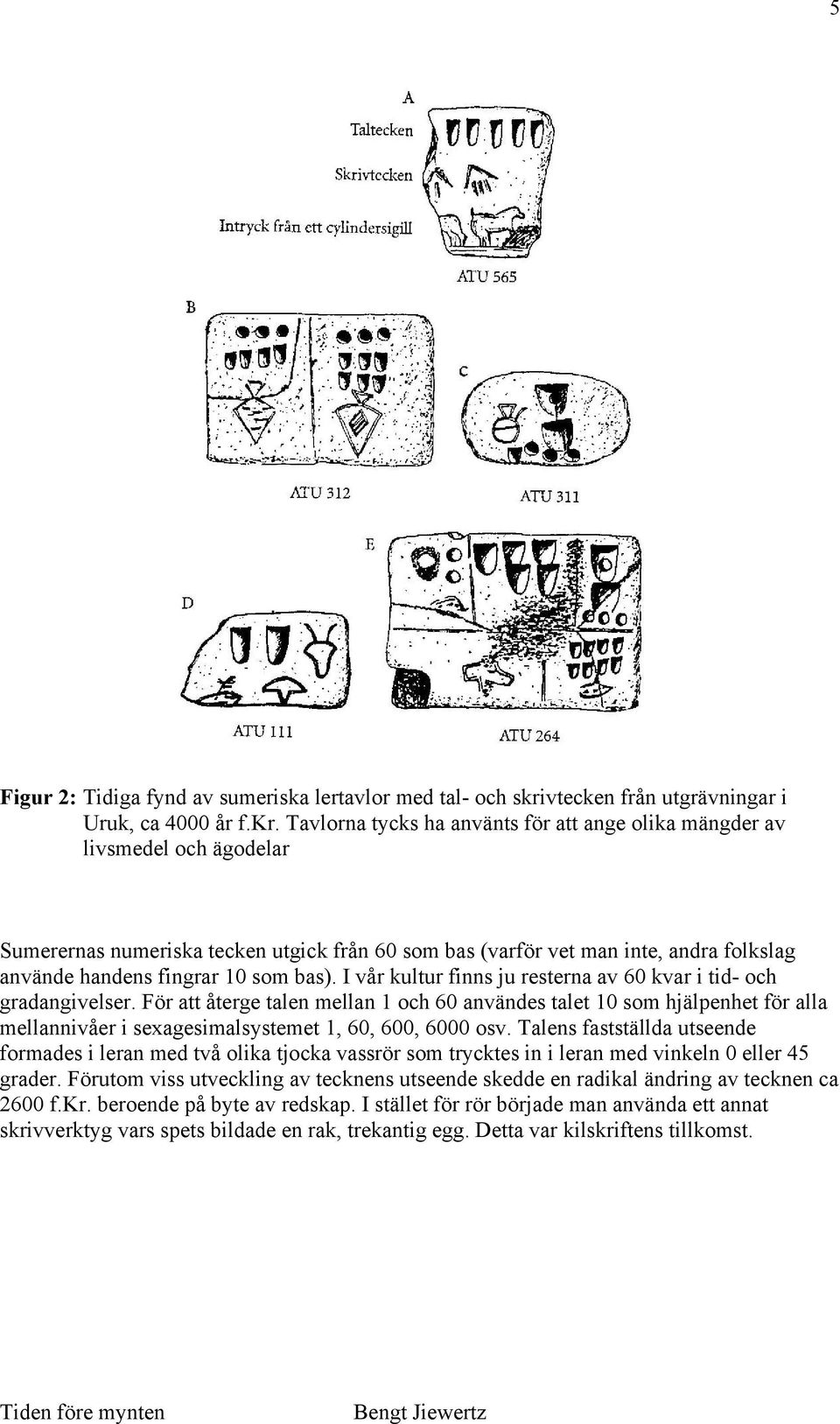 Tavlorna tycks ha använts för att ange olika mängder av livsmedel och ägodelar Sumerernas numeriska tecken utgick från 60 som bas (varför vet man inte, andra folkslag använde handens fingrar 10 som