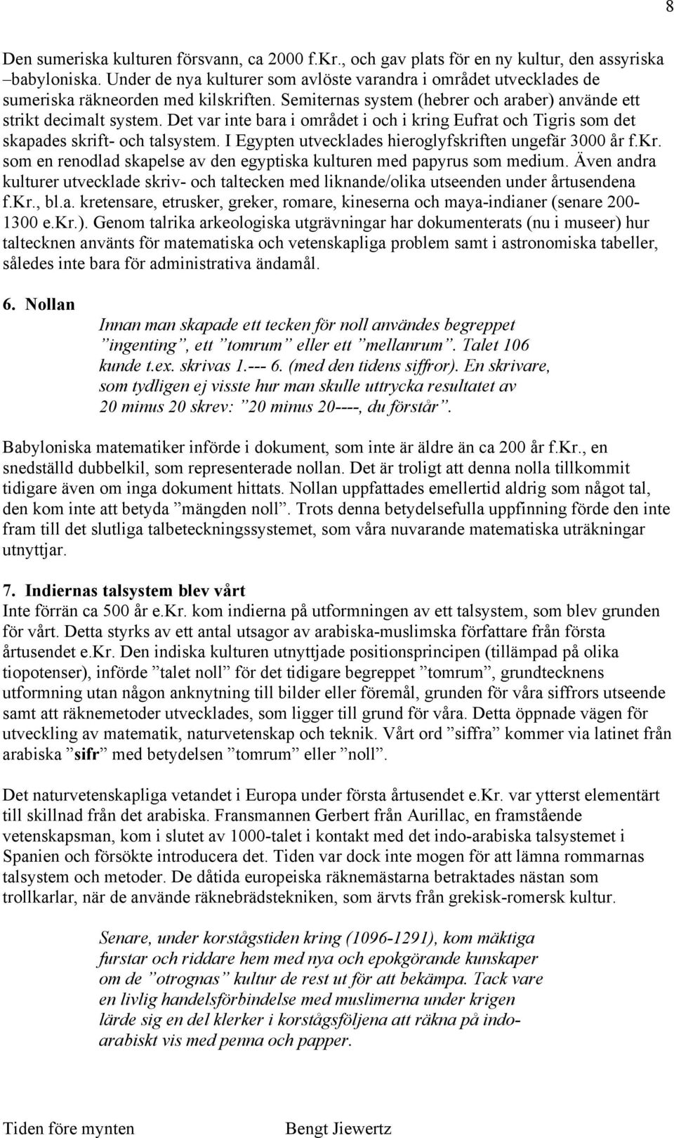 Det var inte bara i området i och i kring Eufrat och Tigris som det skapades skrift- och talsystem. I Egypten utvecklades hieroglyfskriften ungefär 3000 år f.kr. som en renodlad skapelse av den egyptiska kulturen med papyrus som medium.