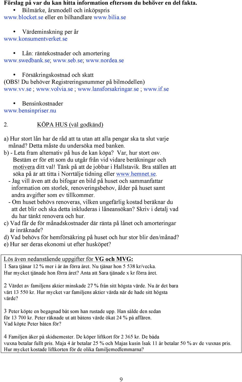 se ; www.if.se Bensinkostnader www.bensinpriser.nu 2. KÖPA HUS (väl godkänd) a) Hur stort lån har de råd att ta utan att alla pengar ska ta slut varje månad? Detta måste du undersöka med banken.