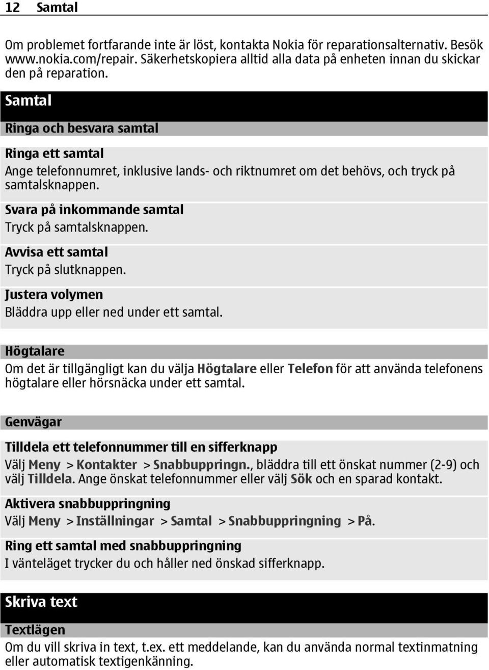 Avvisa ett samtal Tryck på slutknappen. Justera volymen Bläddra upp eller ned under ett samtal.