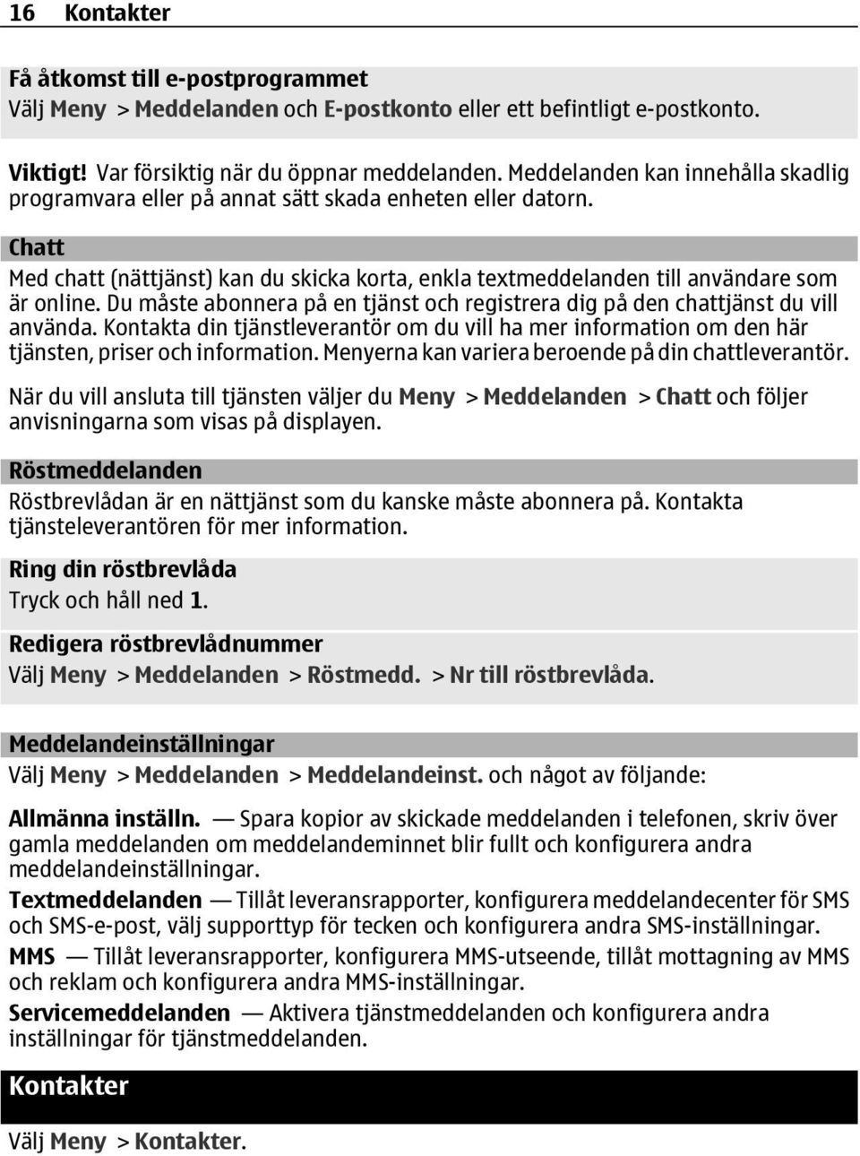 Du måste abonnera på en tjänst och registrera dig på den chattjänst du vill använda. Kontakta din tjänstleverantör om du vill ha mer information om den här tjänsten, priser och information.