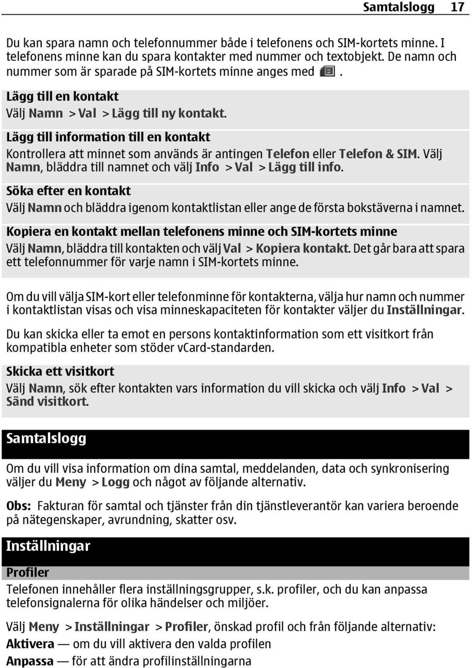 Lägg till information till en kontakt Kontrollera att minnet som används är antingen Telefon eller Telefon & SIM. Välj Namn, bläddra till namnet och välj Info > Val > Lägg till info.