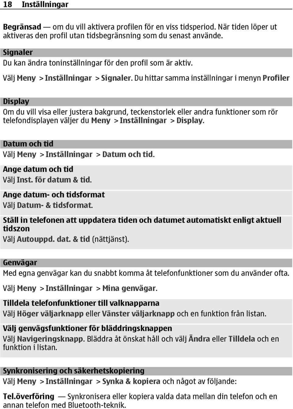 Du hittar samma inställningar i menyn Profiler Display Om du vill visa eller justera bakgrund, teckenstorlek eller andra funktioner som rör telefondisplayen väljer du Meny > Inställningar > Display.