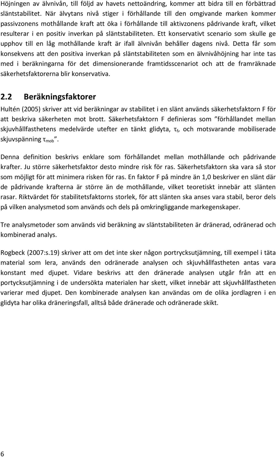 på släntstabiliteten. Ett konservativt scenario som skulle ge upphov till en låg mothållande kraft är ifall älvnivån behåller dagens nivå.