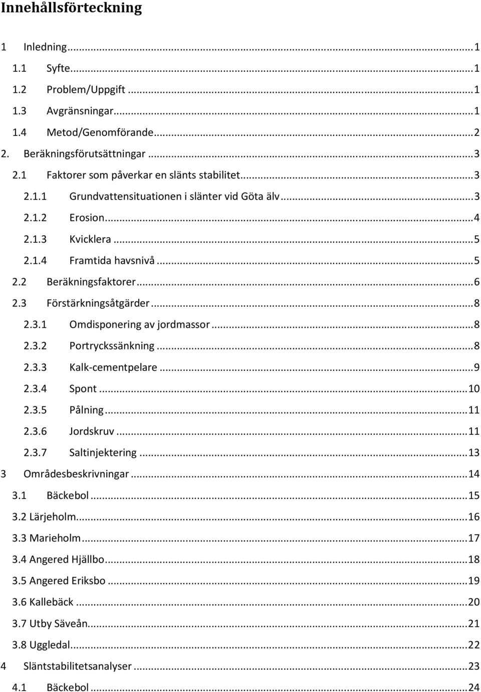 3 Förstärkningsåtgärder... 8 2.3.1 Omdisponering av jordmassor... 8 2.3.2 Portryckssänkning... 8 2.3.3 Kalk-cementpelare... 9 2.3.4 Spont... 2.3. Pålning... 11 2.3.6 Jordskruv... 11 2.3.7 Saltinjektering.
