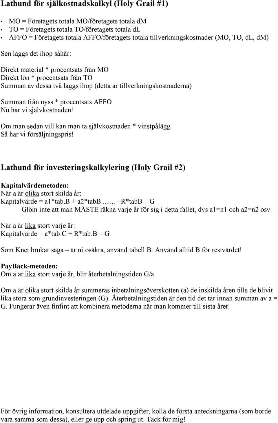 tillverkningskostnaderna) Summan från nyss * procentsats AFFO Nu har vi självkostnaden! Om man sedan vill kan man ta självkostnaden * vinstpålägg Så har vi försäljningspris!