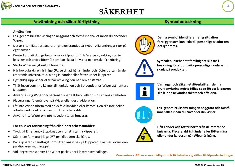 Kontrollera att den gräsyta som ska klippas är fri från stenar, kvistar, verktyg, leksaker och andra föremål som kan skada knivarna och orsaka fastkörning. Starta Wiper enligt instruktionerna.