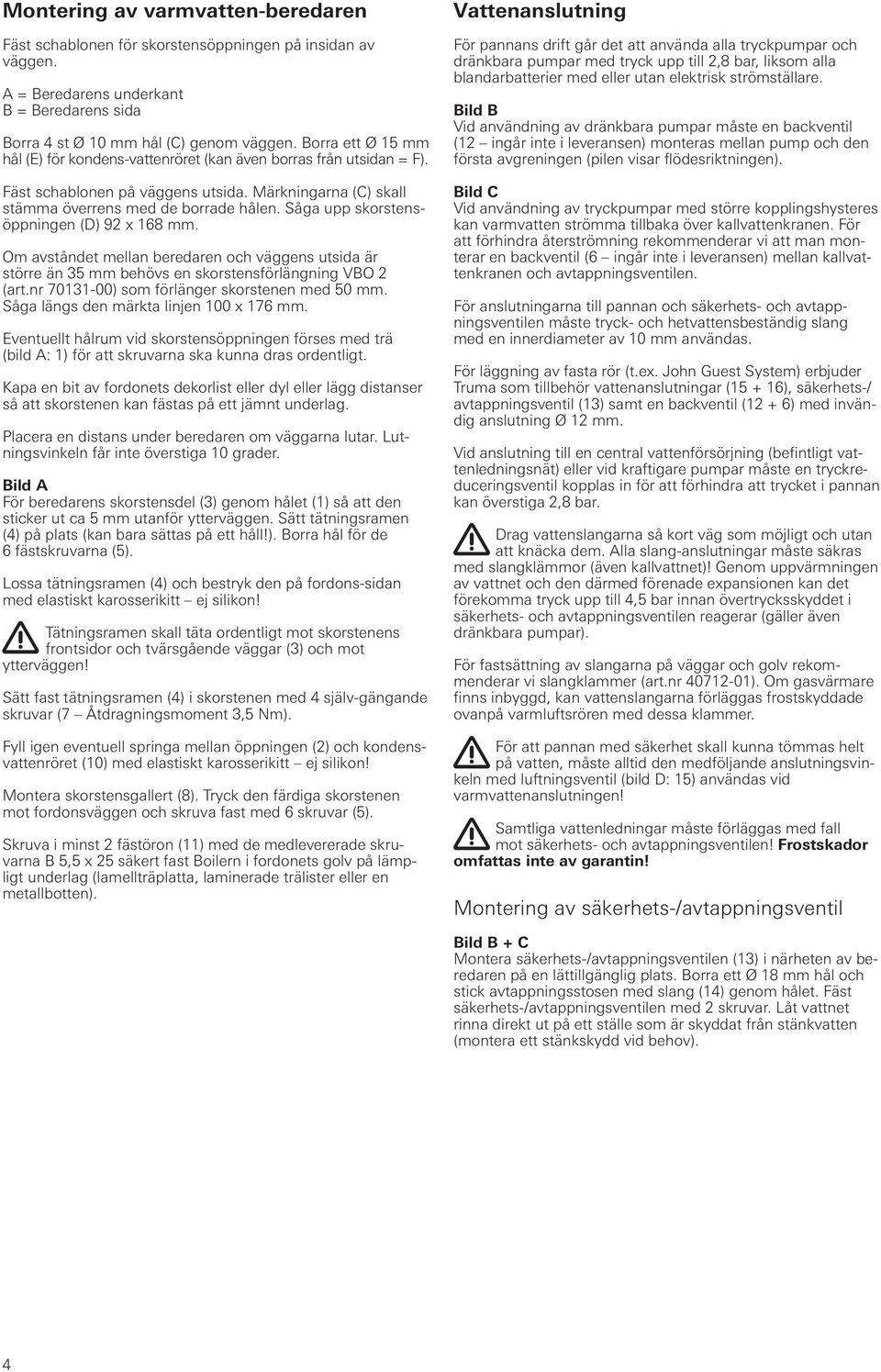 Såga upp skorstensöppningen (D) 92 x 168 mm. Om avståndet mellan beredaren och väggens utsida är större än 35 mm behövs en skorstensförlängning VBO 2 (art.