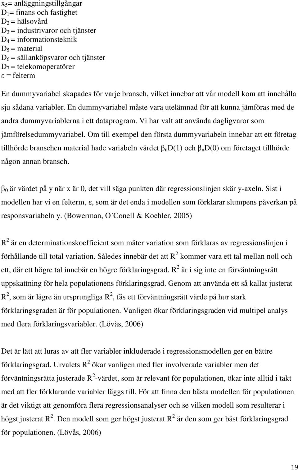 En dummyvariabel måste vara utelämnad för att kunna jämföras med de andra dummyvariablerna i ett dataprogram. Vi har valt att använda dagligvaror som jämförelsedummyvariabel.