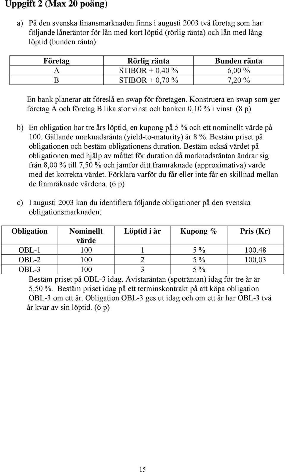 Konstruera en swap som ger företag A och företag B lika stor vinst och banken 0,10 % i vinst. (8 p) b) En obligation har tre års löptid, en kupong på 5 % och ett nominellt värde på 100.