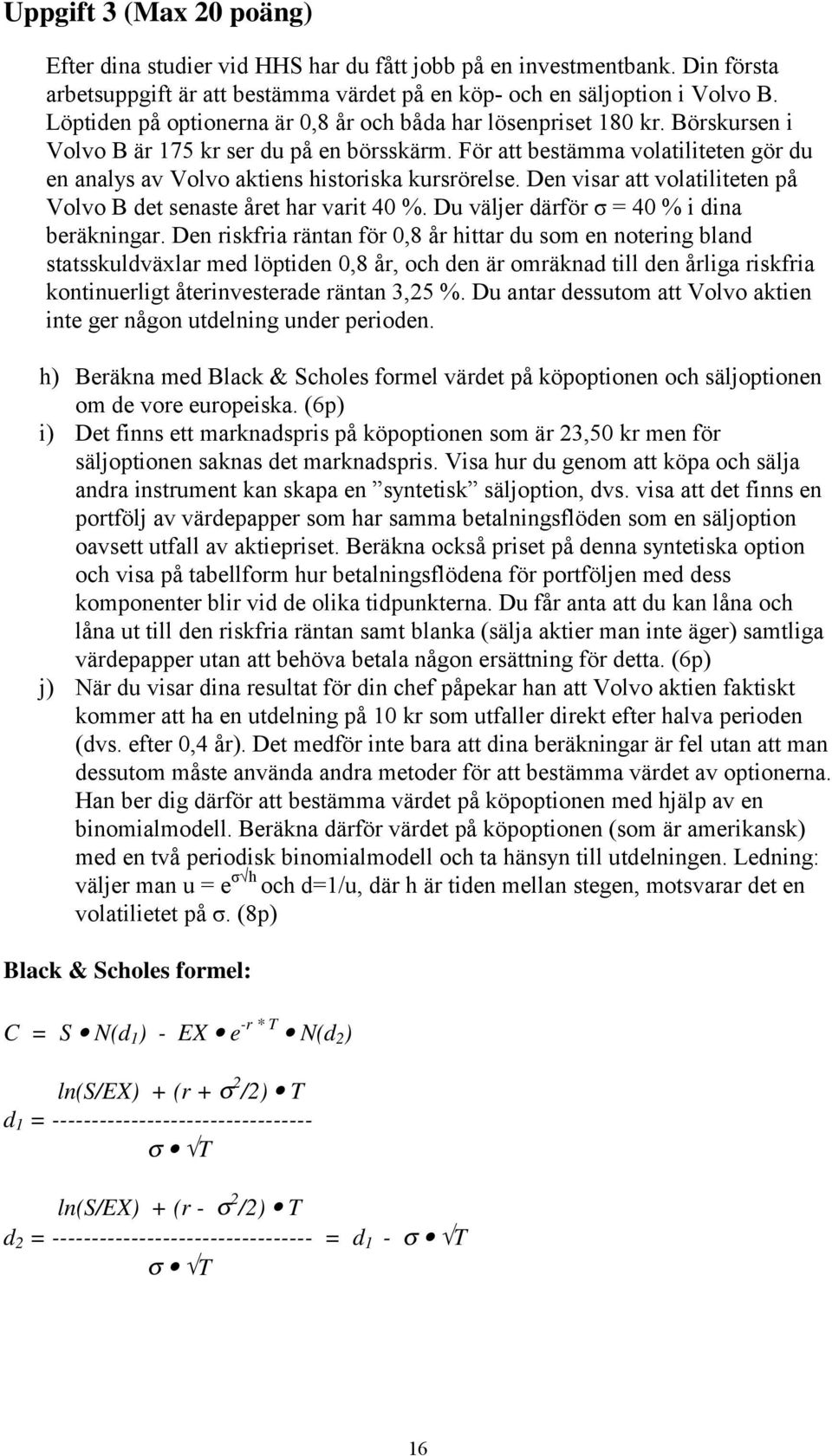 För att bestämma volatiliteten gör du en analys av Volvo aktiens historiska kursrörelse. Den visar att volatiliteten på Volvo B det senaste året har varit 40 %.