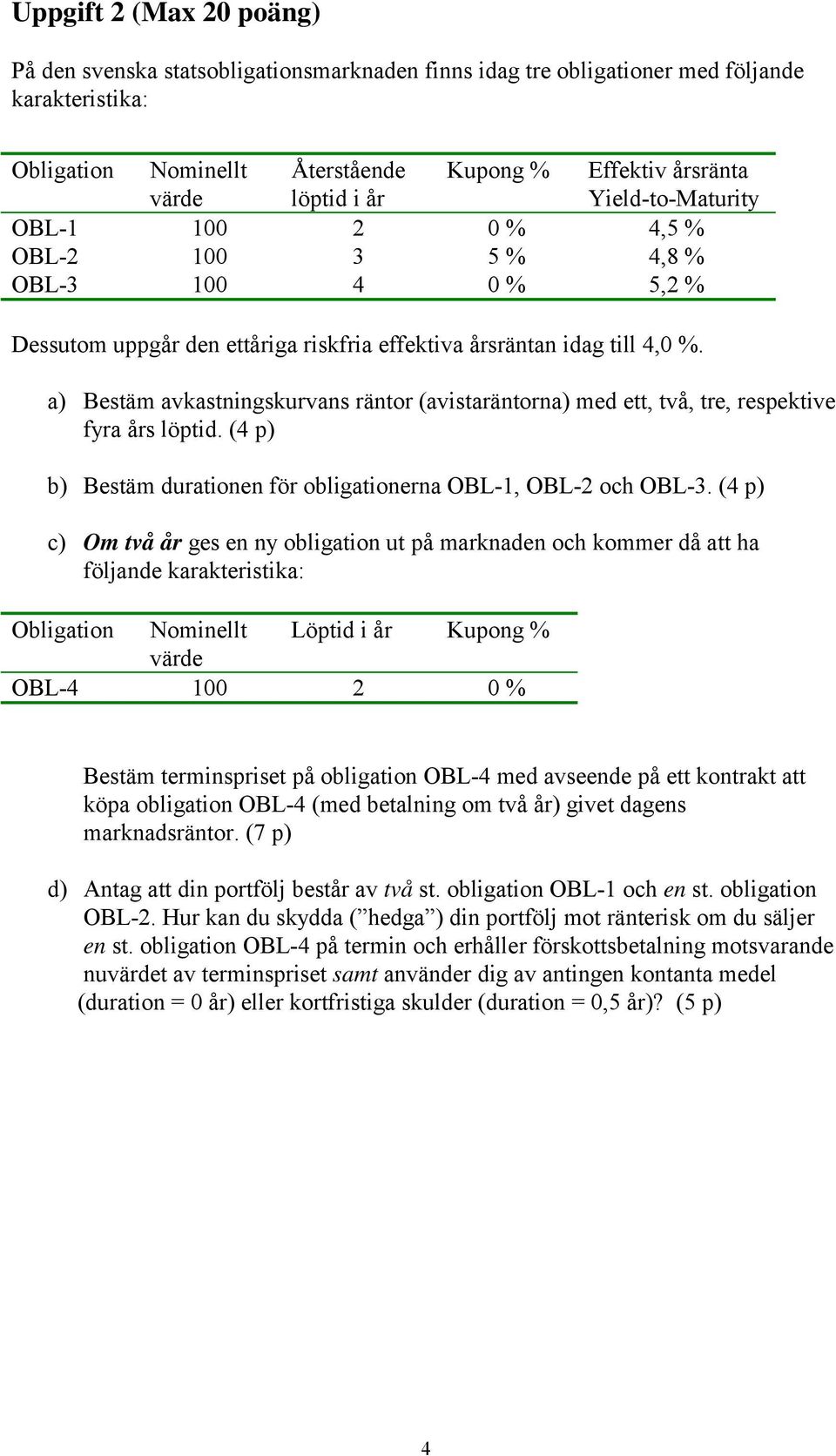 a) Bestäm avkastningskurvans räntor (avistaräntorna) med ett, två, tre, respektive fyra års löptid. (4 p) b) Bestäm durationen för obligationerna OBL-1, OBL-2 och OBL-3.