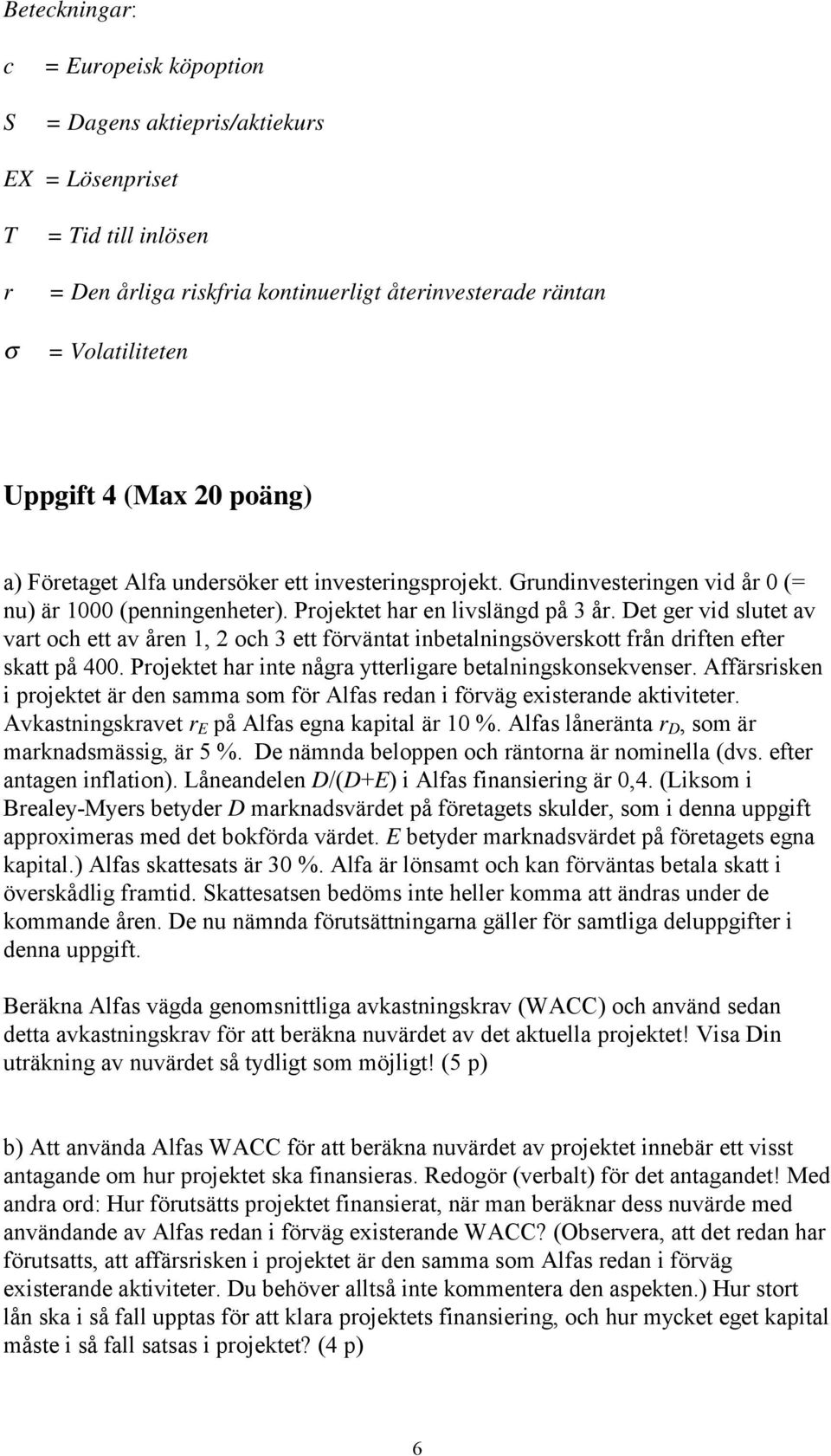 Det ger vid slutet av vart och ett av åren 1, 2 och 3 ett förväntat inbetalningsöverskott från driften efter skatt på 400. Projektet har inte några ytterligare betalningskonsekvenser.