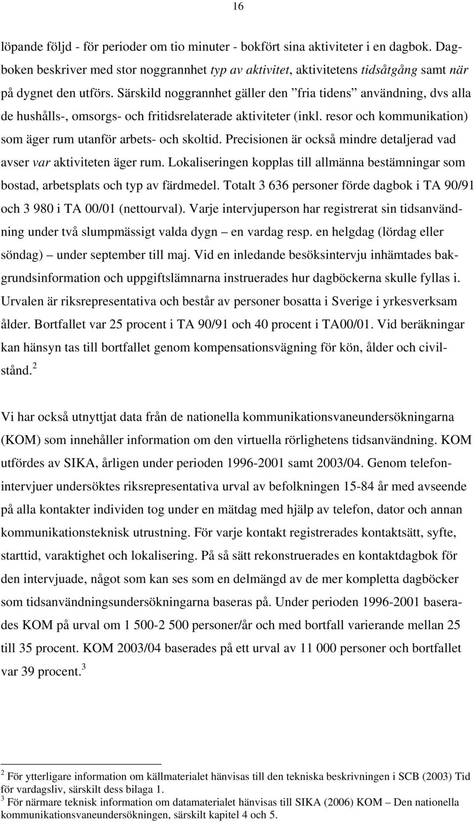 Precisionen är också mindre detaljerad vad avser var aktiviteten äger rum. Lokaliseringen kopplas till allmänna bestämningar som bostad, arbetsplats och typ av färdmedel.