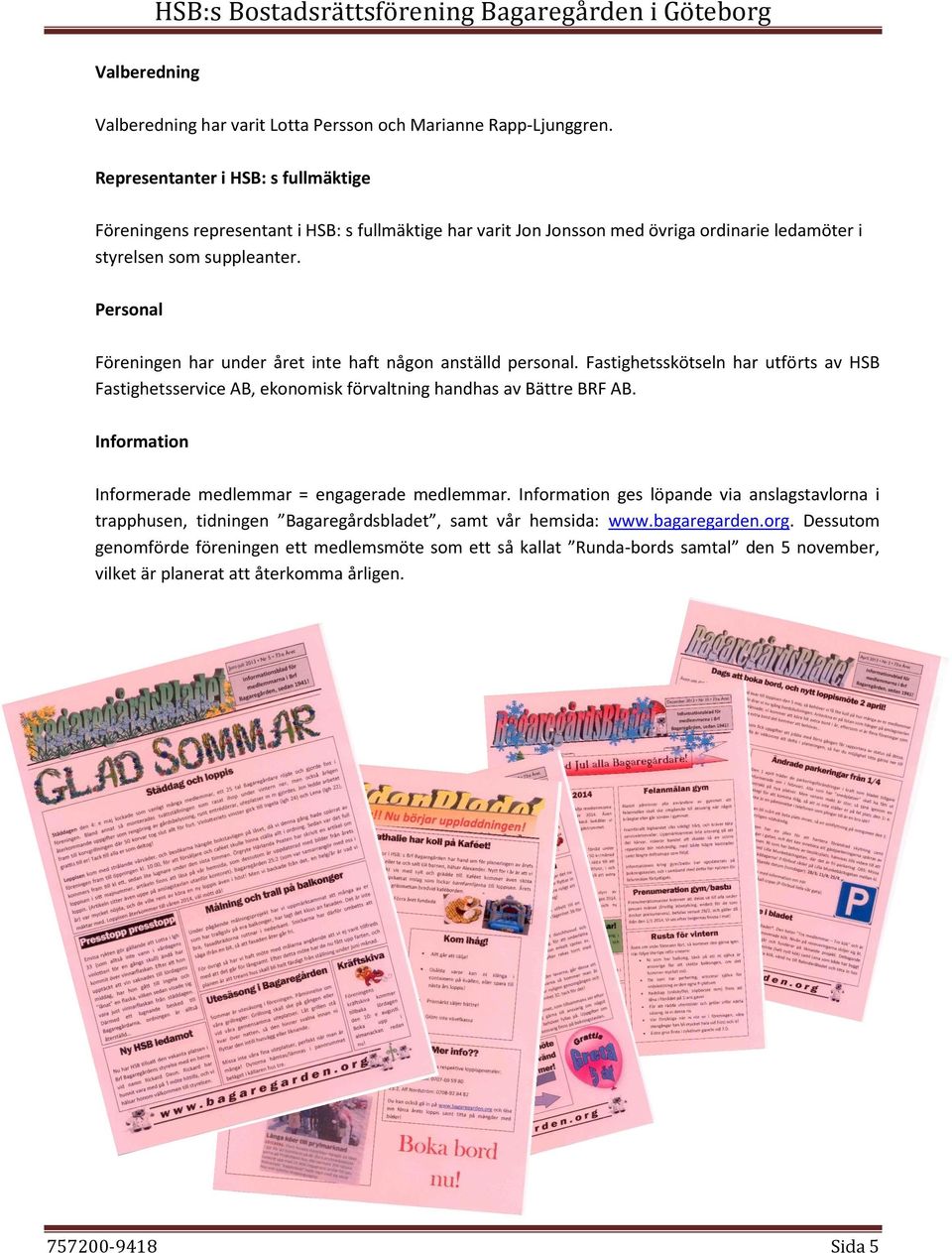 Personal Föreningen har under året inte haft någon anställd personal. Fastighetsskötseln har utförts av HSB Fastighetsservice AB, ekonomisk förvaltning handhas av Bättre BRF AB.