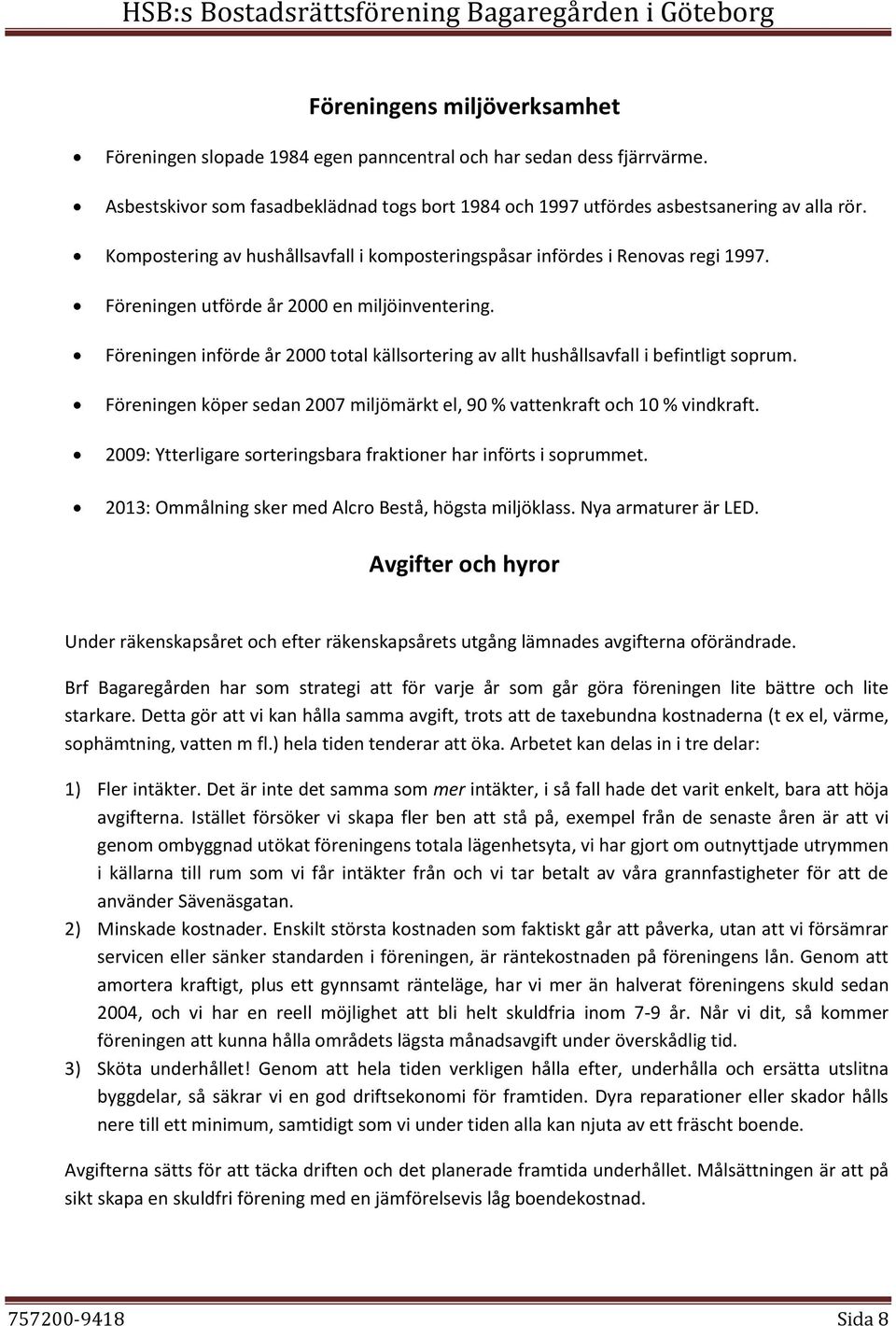 Föreningen införde år 2000 total källsortering av allt hushållsavfall i befintligt soprum. Föreningen köper sedan 2007 miljömärkt el, 90 % vattenkraft och 10 % vindkraft.