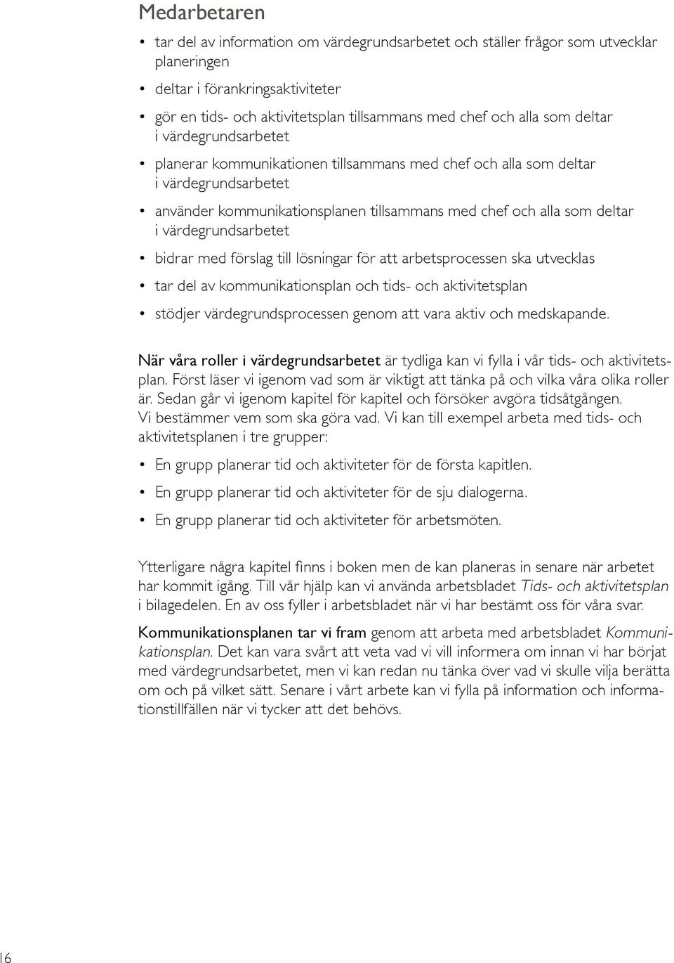 värdegrundsarbetet bidrar med förslag till lösningar för att arbetsprocessen ska utvecklas tar del av kommunikationsplan och tids- och aktivitetsplan stödjer värdegrundsprocessen genom att vara aktiv