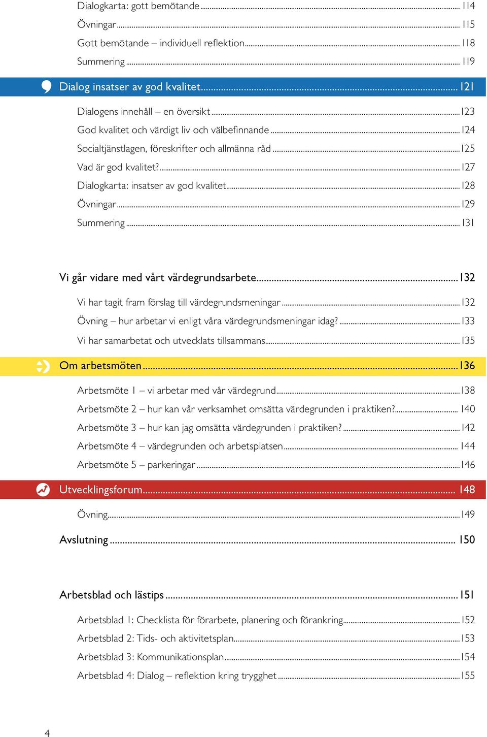 ..129 Summering...131 Vi går vidare med vårt värdegrundsarbete...132 Vi har tagit fram förslag till värdegrundsmeningar...132 Övning hur arbetar vi enligt våra värdegrundsmeningar idag?