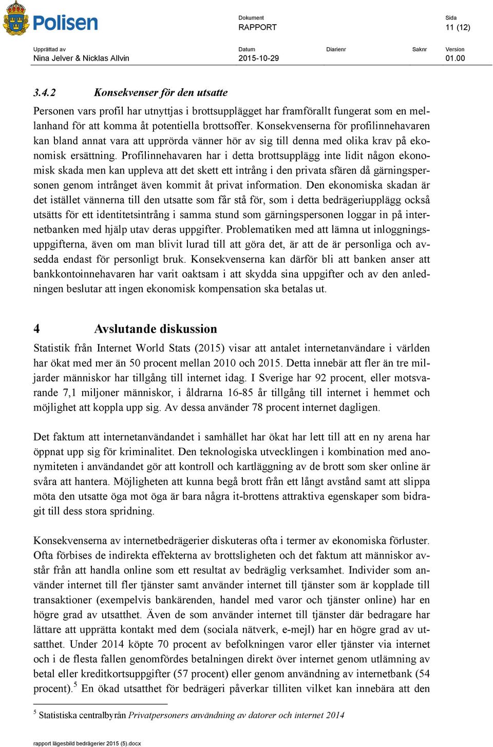 Profilinnehavaren har i detta brottsupplägg inte lidit någon ekonomisk skada men kan uppleva att det skett ett intrång i den privata sfären då gärningspersonen genom intrånget även kommit åt privat