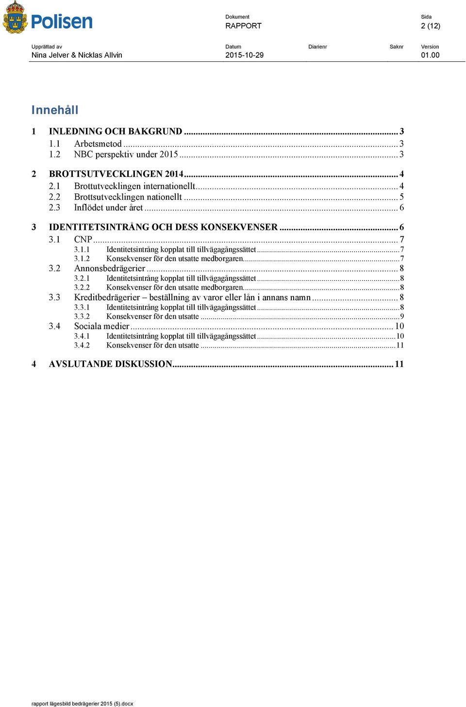 ..7 3.2 Annonsbedrägerier...8 3.2.1 Identitetsintrång kopplat till tillvägagångssättet...8 3.2.2 Konsekvenser för den utsatte medborgaren...8 3.3 Kreditbedrägerier beställning av varor eller lån i annans namn.