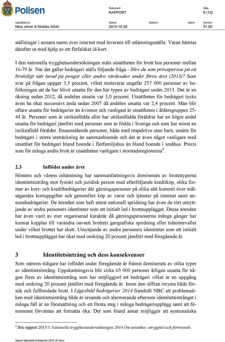 När det gäller bedrägeri ställs följande fråga - Blev du som privatperson på ett brottsligt sätt lurad på pengar eller andra värdesaker under förra året (2013)?