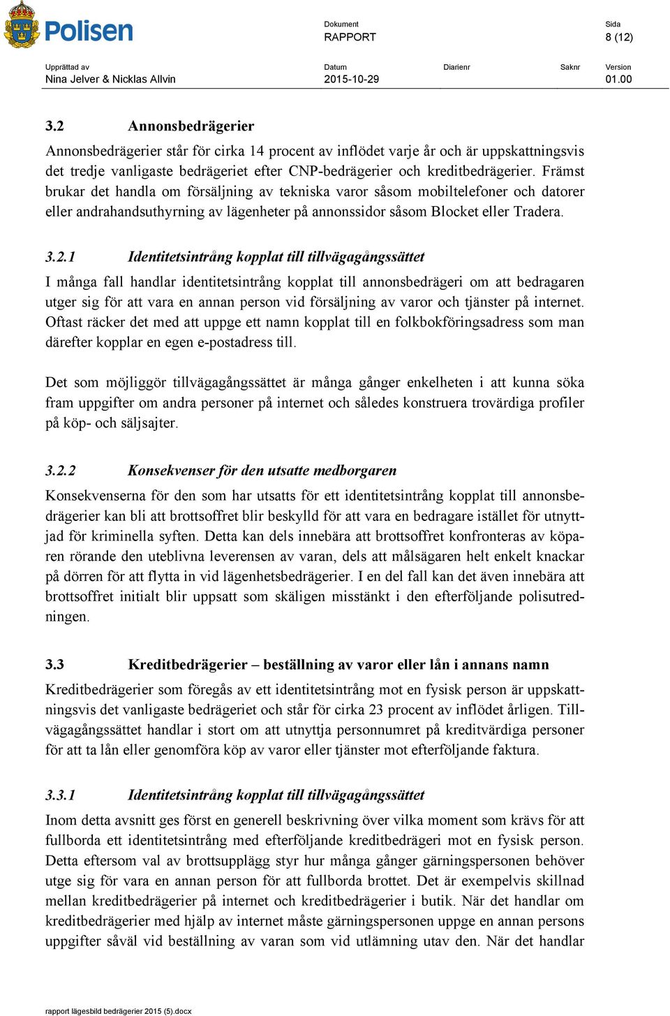 Främst brukar det handla om försäljning av tekniska varor såsom mobiltelefoner och datorer eller andrahandsuthyrning av lägenheter på annonssidor såsom Blocket eller Tradera. 3.2.