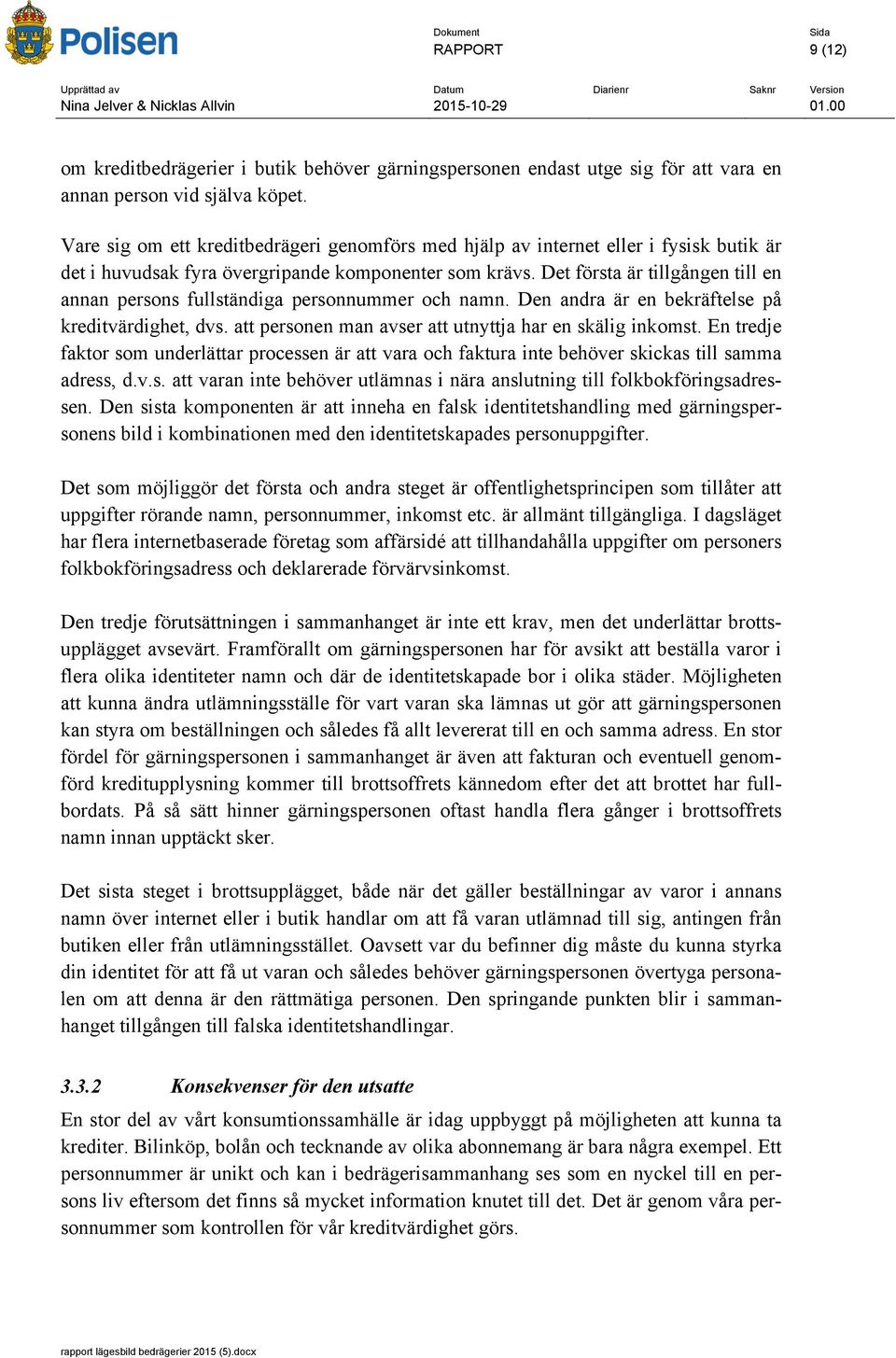 Det första är tillgången till en annan persons fullständiga personnummer och namn. Den andra är en bekräftelse på kreditvärdighet, dvs. att personen man avser att utnyttja har en skälig inkomst.