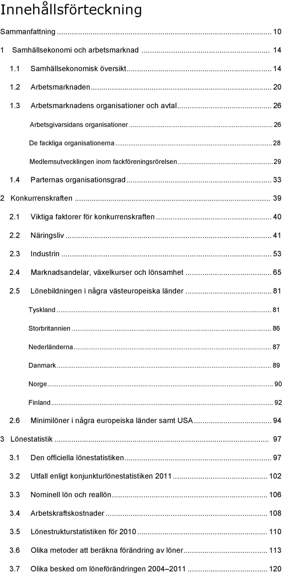 1 2.2 2.3 2.4 2.5 Viktiga faktorer för konkurrenskraften... 40 Näringsliv... 41 Industrin... 53 Marknadsandelar, växelkurser och lönsamhet... 65 Lönebildningen i några västeuropeiska länder.