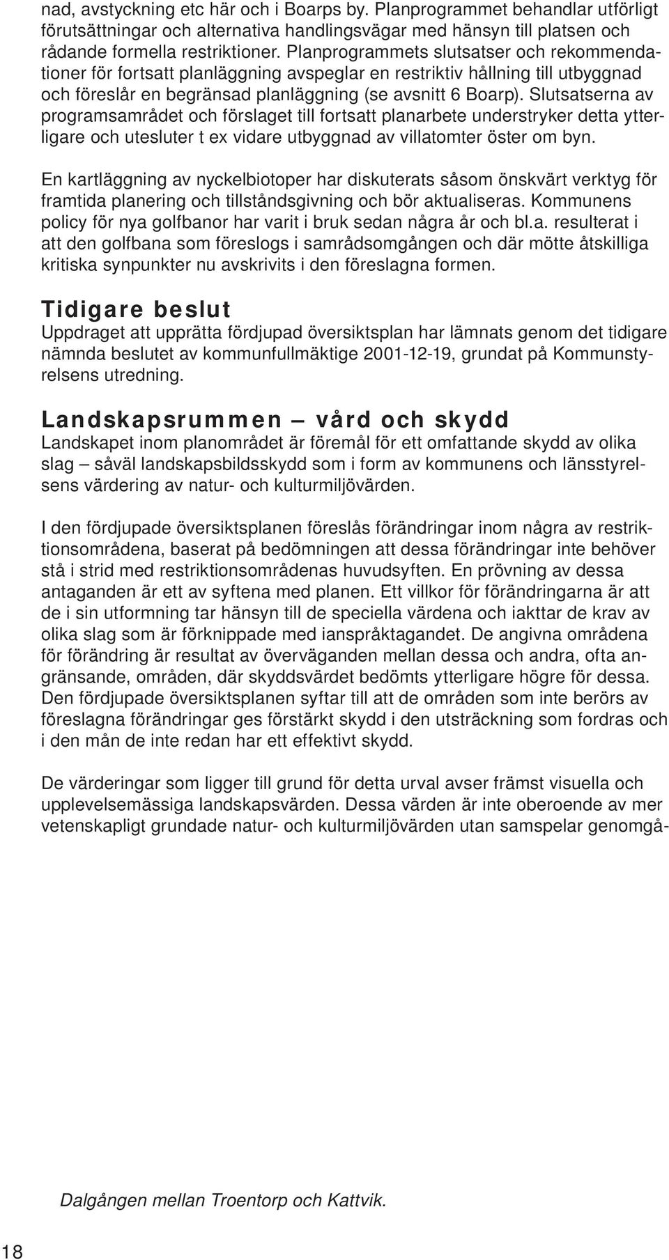 Slutsatserna av programsamrådet och förslaget till fortsatt planarbete understryker detta ytterligare och utesluter t ex vidare utbyggnad av villatomter öster om byn.