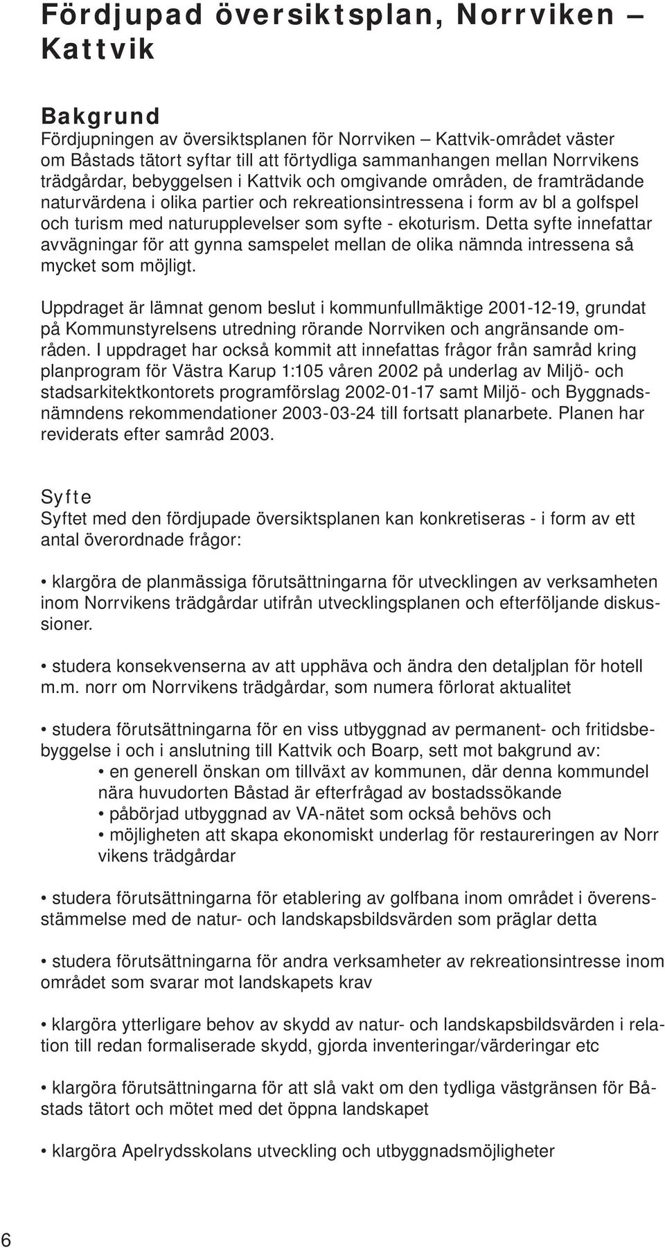 ekoturism. Detta syfte innefattar avvägningar för att gynna samspelet mellan de olika nämnda intressena så mycket som möjligt.