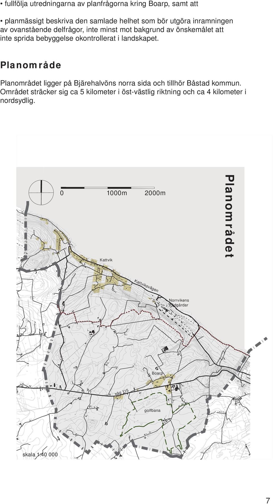 Planområde Planområdet ligger på Bjärehalvöns norra sida och tillhör Båstad kommun.