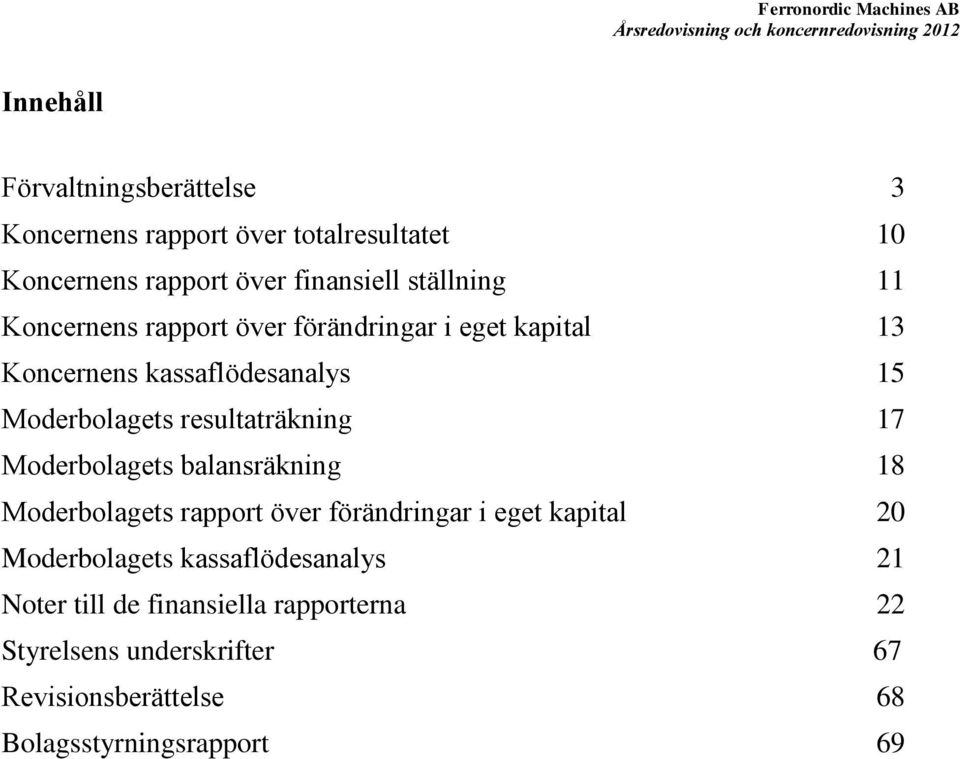 Moderbolagets resultaträkning 17 Moderbolagets balansräkning 18 Moderbolagets rapport över förändringar i eget kapital 20