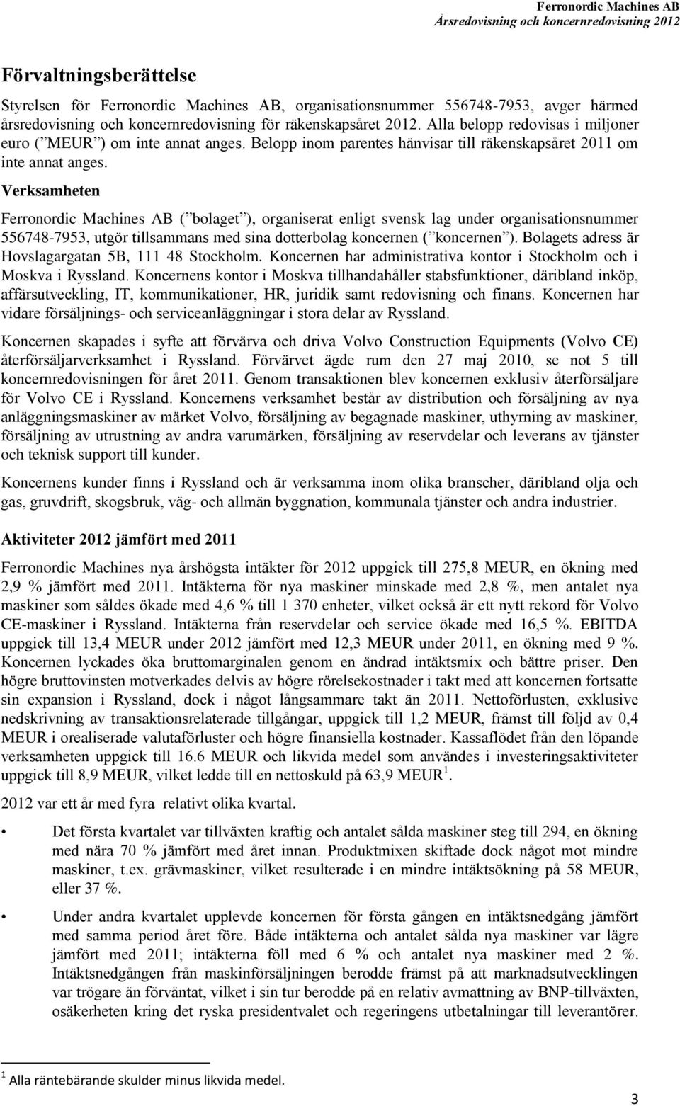 Verksamheten Ferronordic Machines AB ( bolaget ), organiserat enligt svensk lag under organisationsnummer 556748-7953, utgör tillsammans med sina dotterbolag koncernen ( koncernen ).