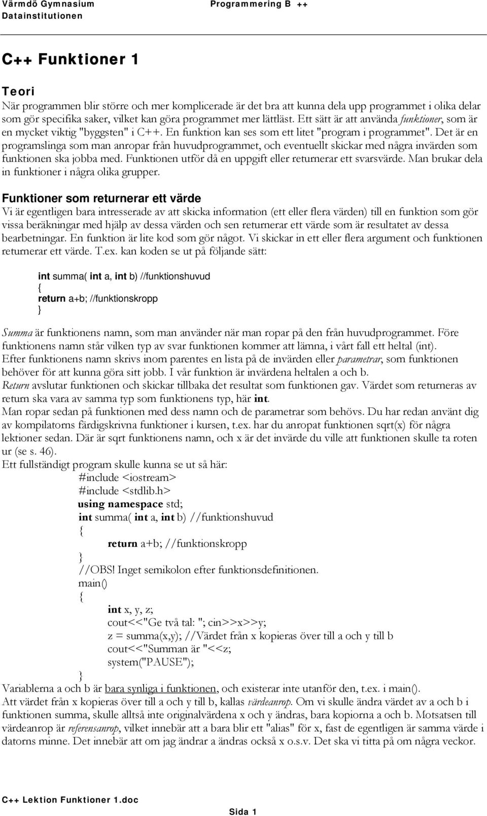 Det är en programslinga som man anropar från huvudprogrammet, och eventuellt skickar med några invärden som funktionen ska jobba med. Funktionen utför då en uppgift eller returnerar ett svarsvärde.