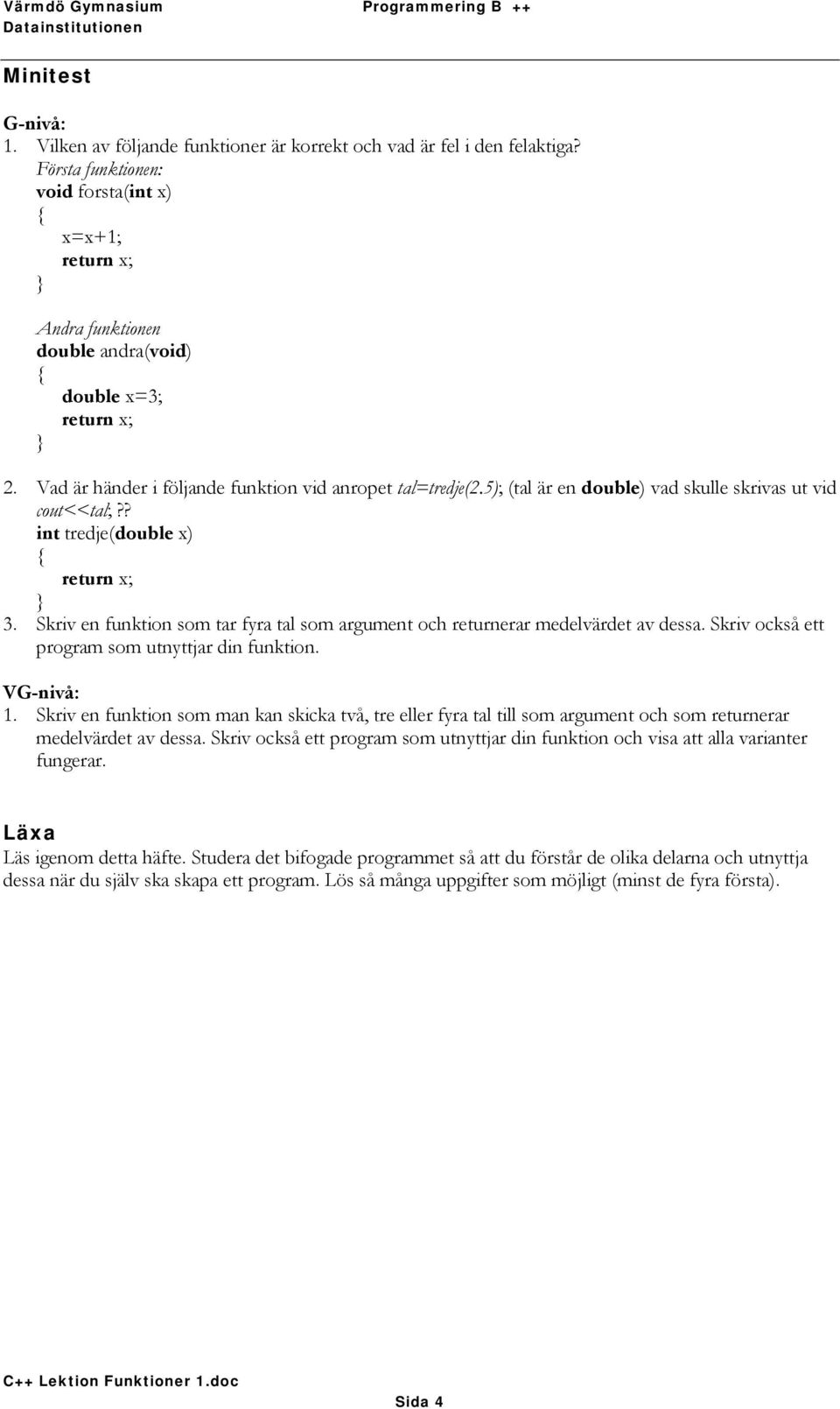 5); (tal är en double) vad skulle skrivas ut vid cout<<tal;?? int tredje(double x) return x; 3. Skriv en funktion som tar fyra tal som argument och returnerar medelvärdet av dessa.