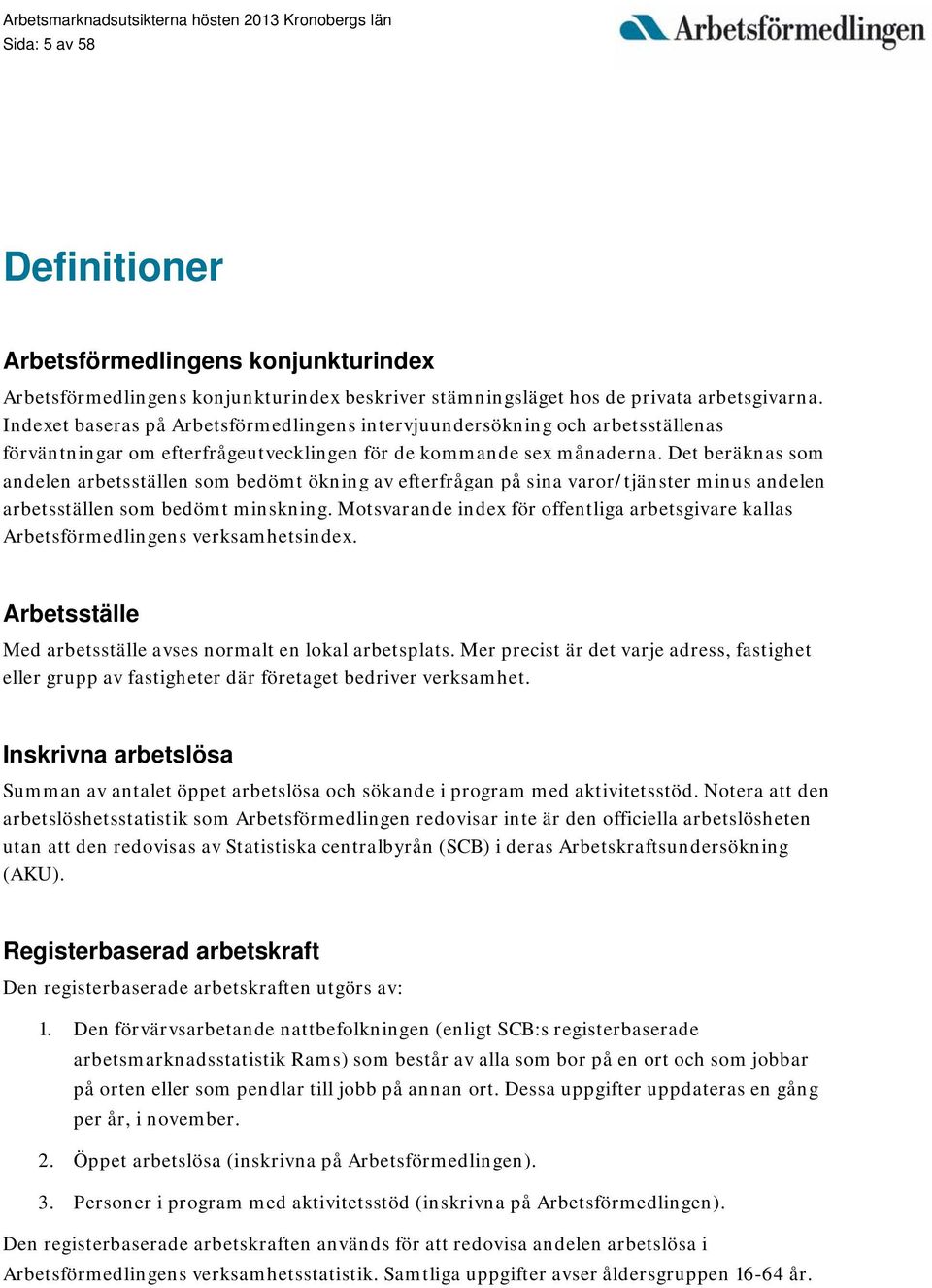 Det beräknas som andelen arbetsställen som bedömt ökning av efterfrågan på sina varor/tjänster minus andelen arbetsställen som bedömt minskning.