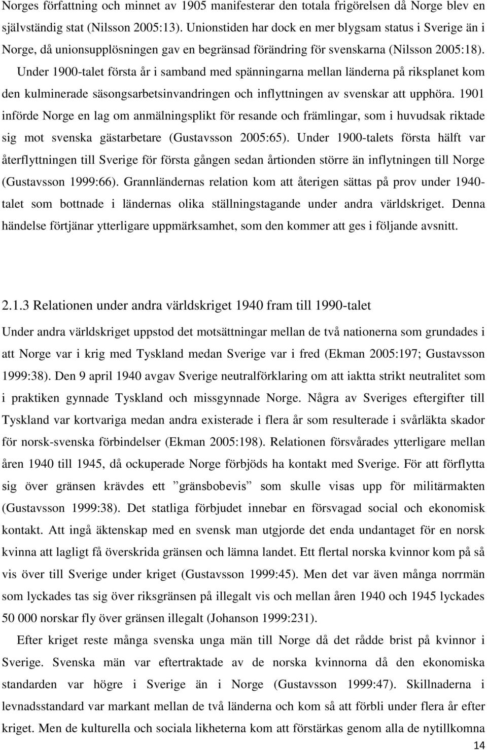 Under 1900-talet första år i samband med spänningarna mellan länderna på riksplanet kom den kulminerade säsongsarbetsinvandringen och inflyttningen av svenskar att upphöra.