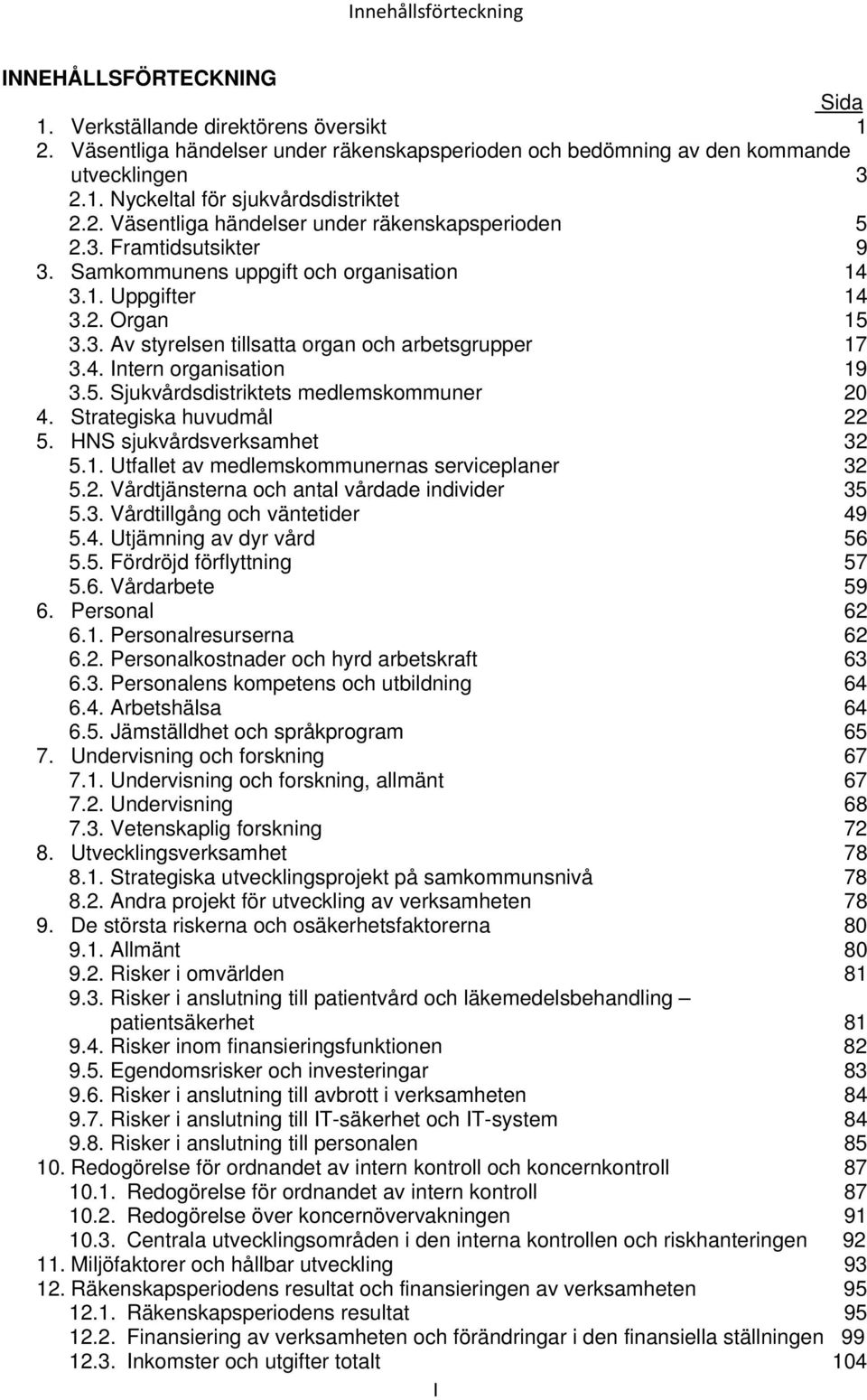 4. Intern organisation 19 3.5. Sjukvårdsdistriktets medlemskommuner 20 4. Strategiska huvudmål 22 5. HNS sjukvårdsverksamhet 32 5.1. Utfallet av medlemskommunernas serviceplaner 32 5.2. Vårdtjänsterna och antal vårdade individer 35 5.